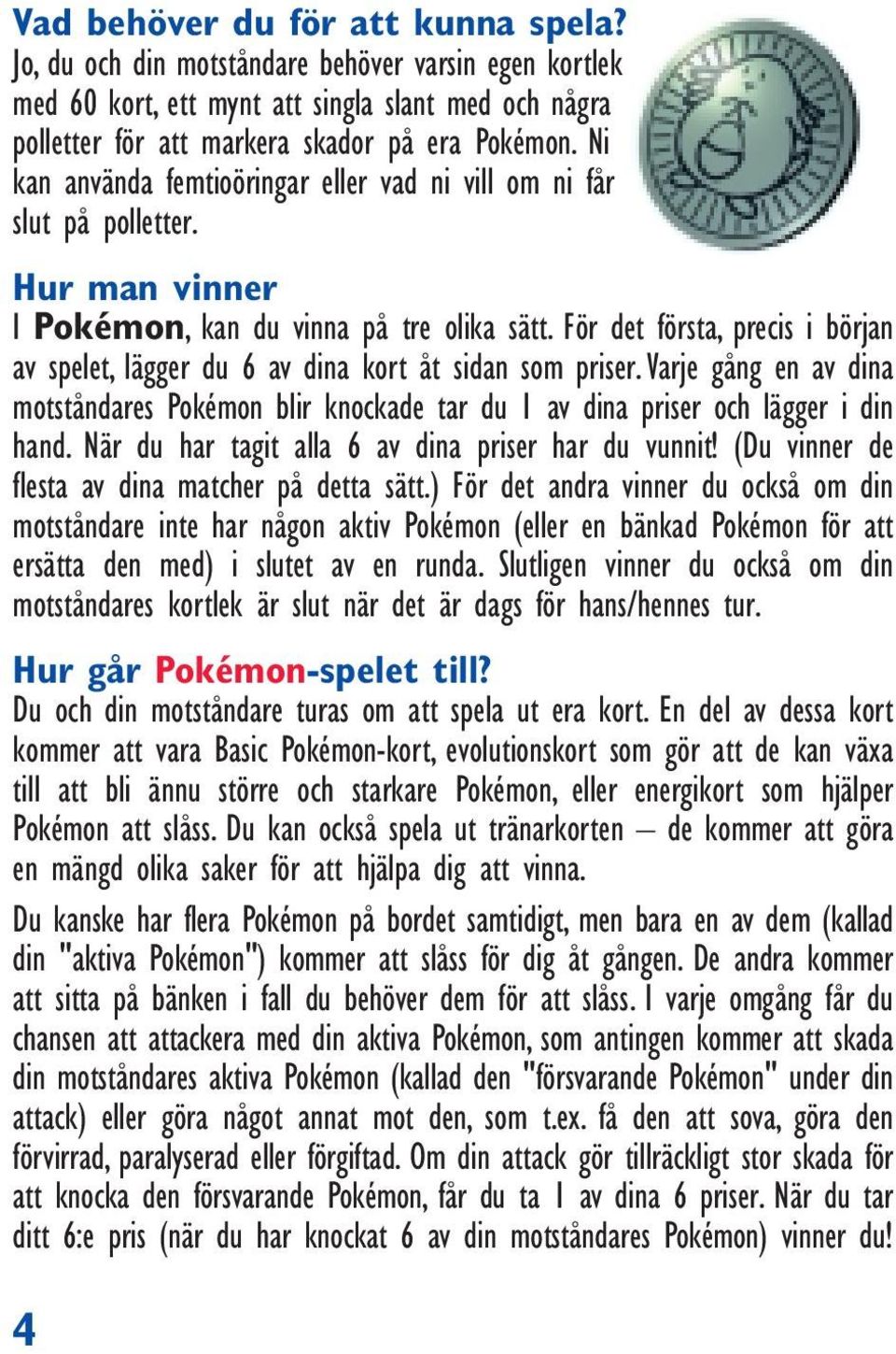 För det första, precis i början av spelet, lägger du 6 av dina kort åt sidan som priser. Varje gång en av dina motståndares Pokémon blir knockade tar du 1 av dina priser och lägger i din hand.