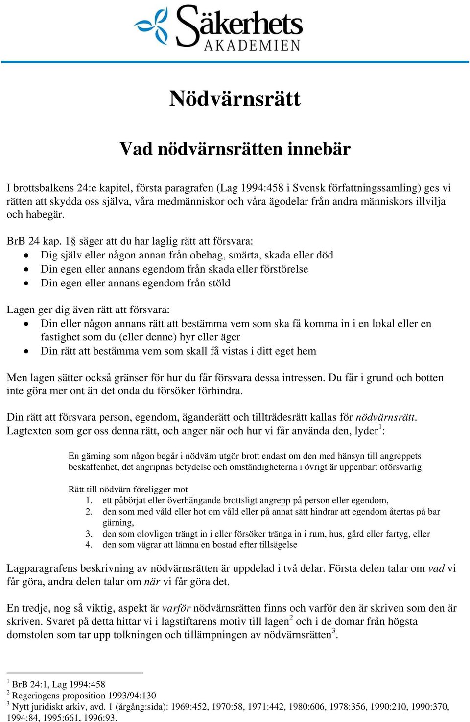 1 säger att du har laglig rätt att försvara: Dig själv eller någon annan från obehag, smärta, skada eller död Din egen eller annans egendom från skada eller förstörelse Din egen eller annans egendom