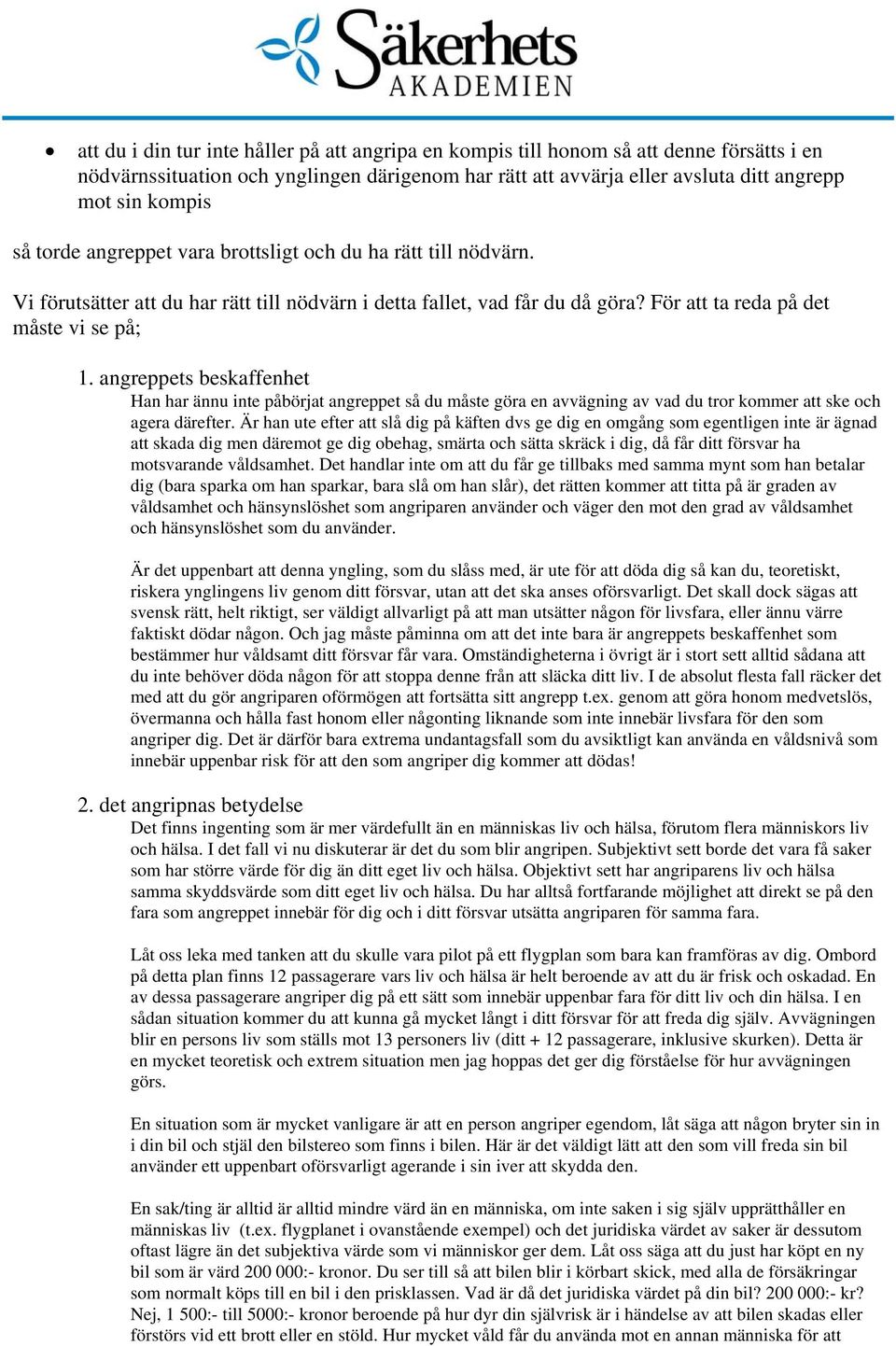 angreppets beskaffenhet Han har ännu inte påbörjat angreppet så du måste göra en avvägning av vad du tror kommer att ske och agera därefter.