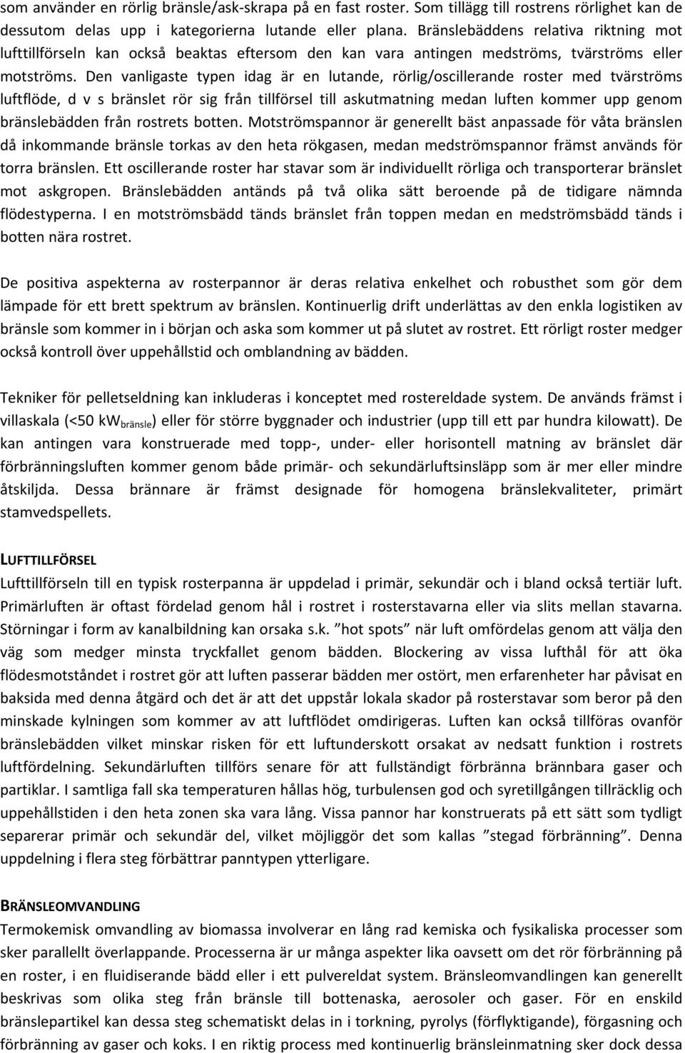 Den vanligaste typen idag är en lutande, rörlig/oscillerande roster med tvärströms luftflöde, d v s bränslet rör sig från tillförsel till askutmatning medan luften kommer upp genom bränslebädden från