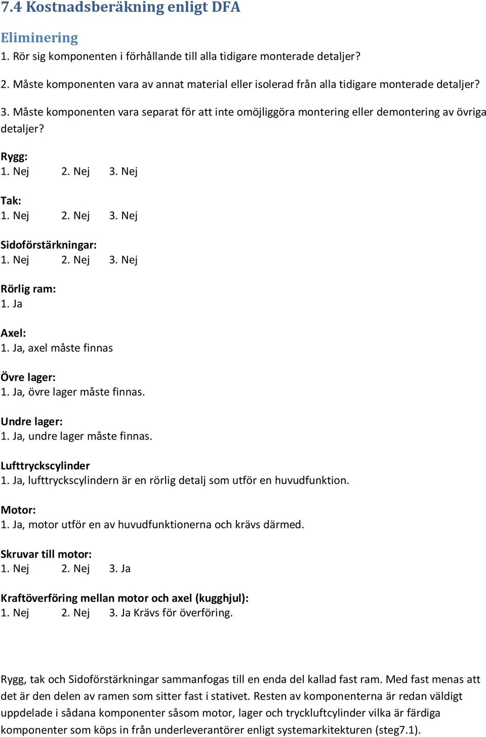 Måste komponenten vara separat för att inte omöjliggöra montering eller demontering av övriga detaljer? Rygg: 1. Nej 2. Nej 3. Nej Tak: 1. Nej 2. Nej 3. Nej Sidoförstärkningar: 1. Nej 2. Nej 3. Nej Rörlig ram: 1.