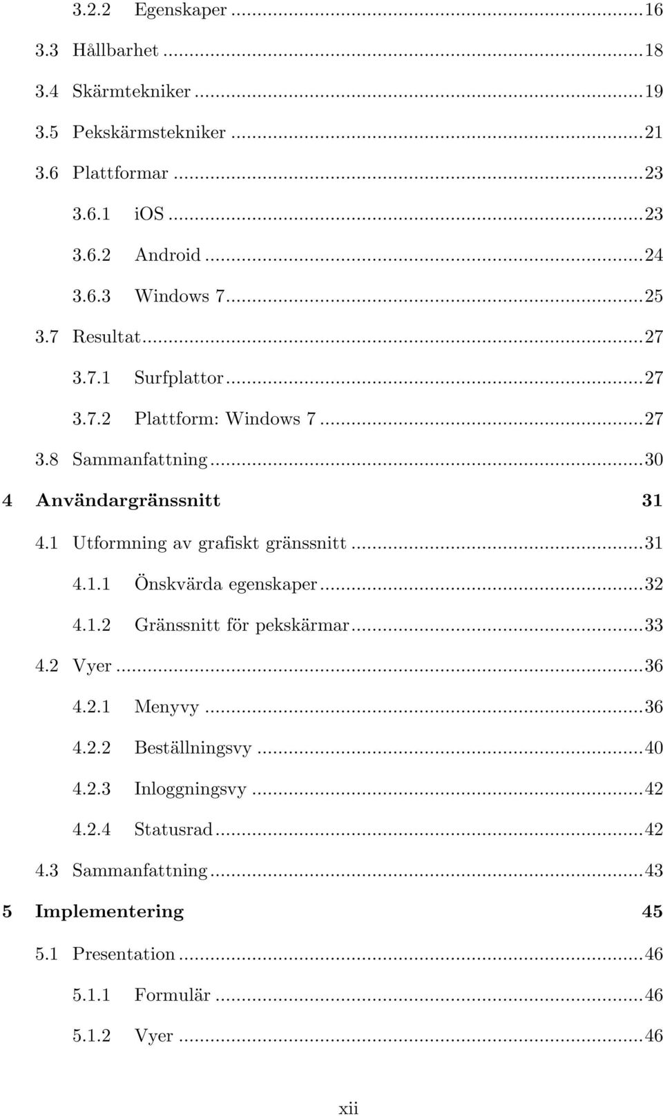 1 Utformning av grafiskt gränssnitt... 31 4.1.1 Önskvärda egenskaper... 32 4.1.2 Gränssnitt för pekskärmar... 33 4.2 Vyer... 36 4.2.1 Menyvy... 36 4.2.2 Beställningsvy.