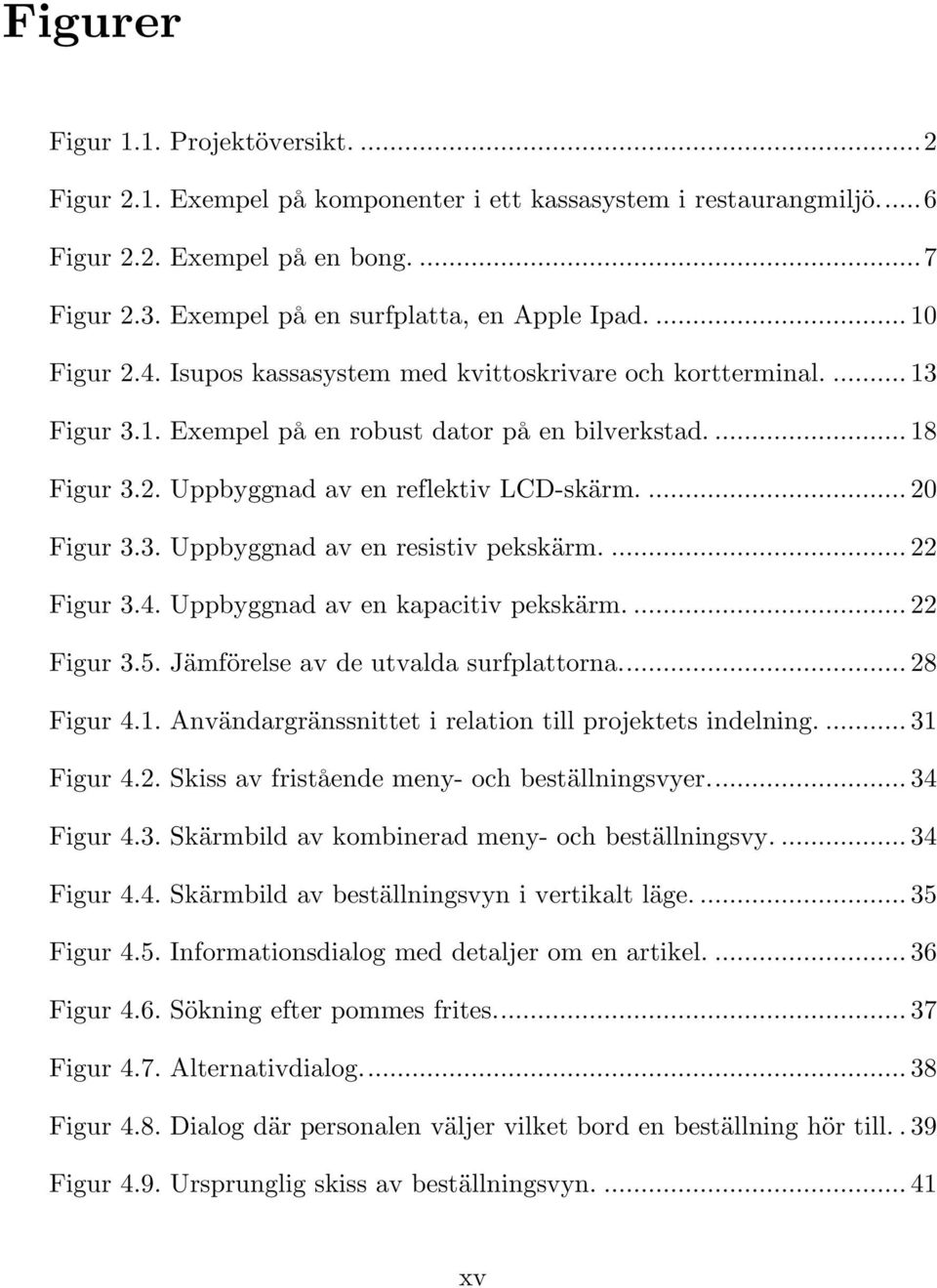 ... 20 Figur 3.3. Uppbyggnad av en resistiv pekskärm.... 22 Figur 3.4. Uppbyggnad av en kapacitiv pekskärm.... 22 Figur 3.5. Jämförelse av de utvalda surfplattorna.... 28 Figur 4.1.