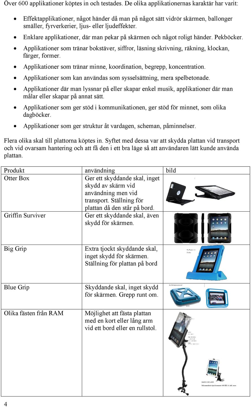 Enklare applikationer, där man pekar på skärmen och något roligt händer. Pekböcker. Applikationer som tränar bokstäver, siffror, läsning skrivning, räkning, klockan, färger, former.