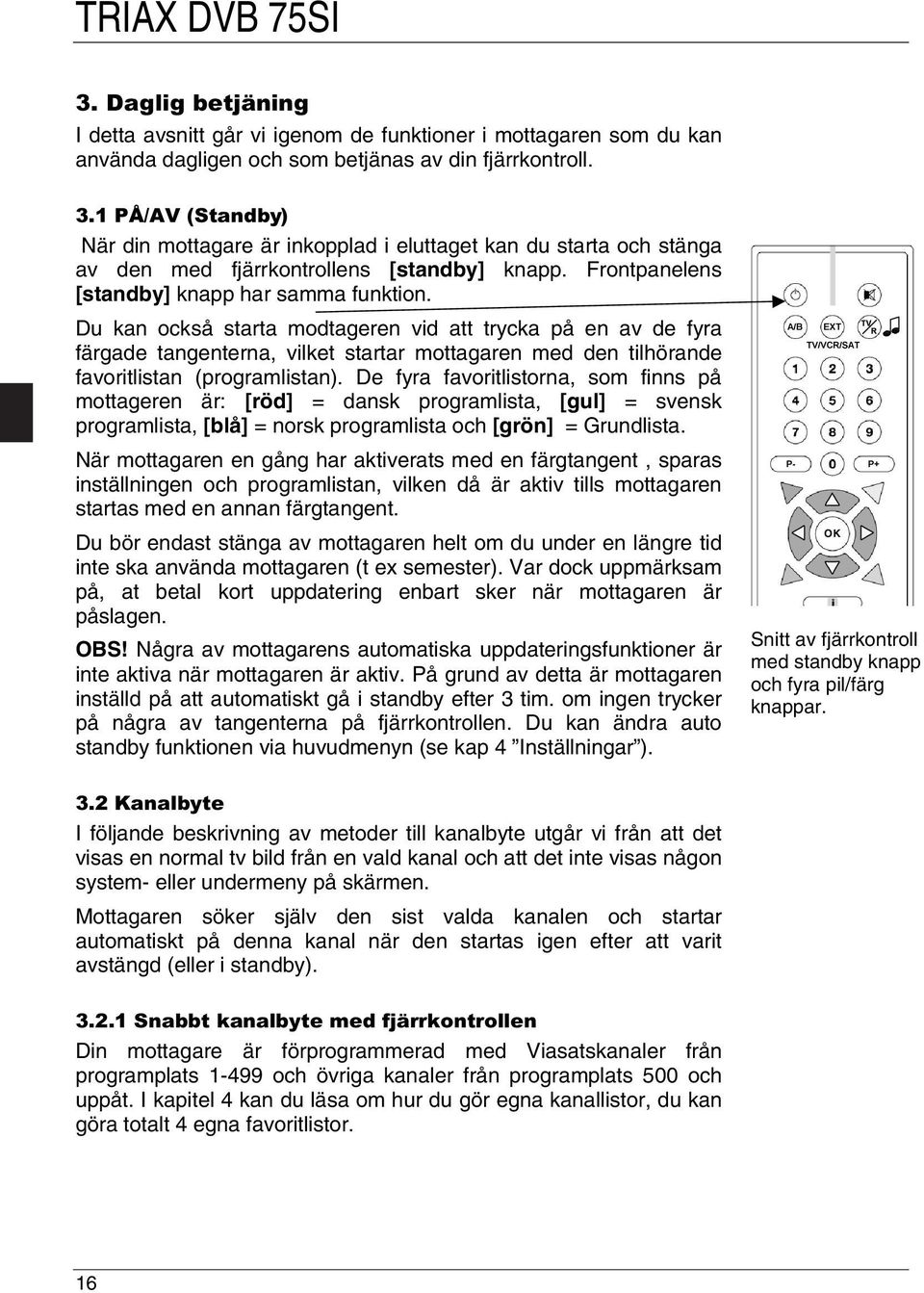 Du kan också starta modtageren vid att trycka på en av de fyra färgade tangenterna, vilket startar mottagaren med den tilhörande favoritlistan (programlistan).