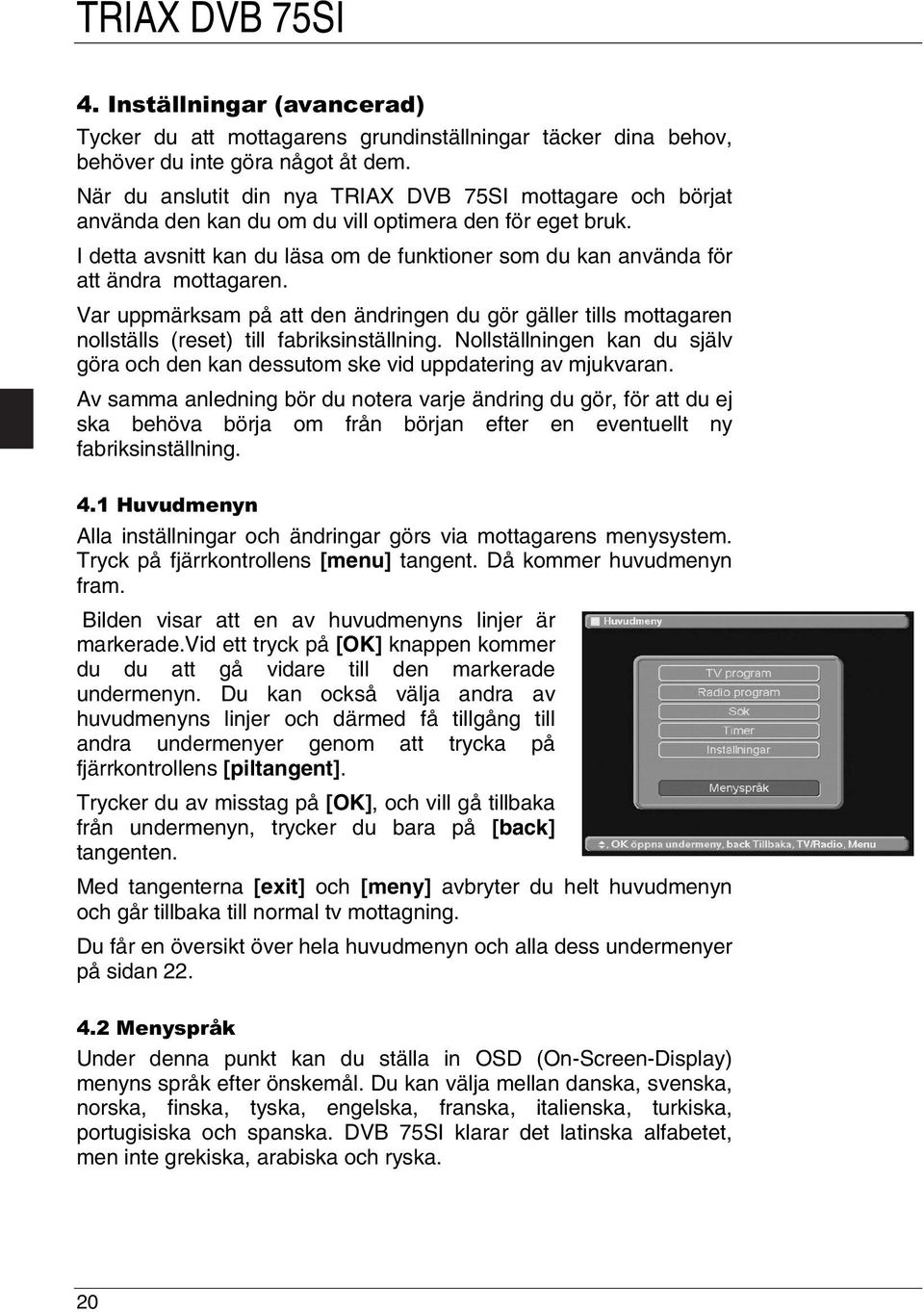 I detta avsnitt kan du läsa om de funktioner som du kan använda för att ändra mottagaren. Var uppmärksam på att den ändringen du gör gäller tills mottagaren nollställs (reset) till fabriksinställning.