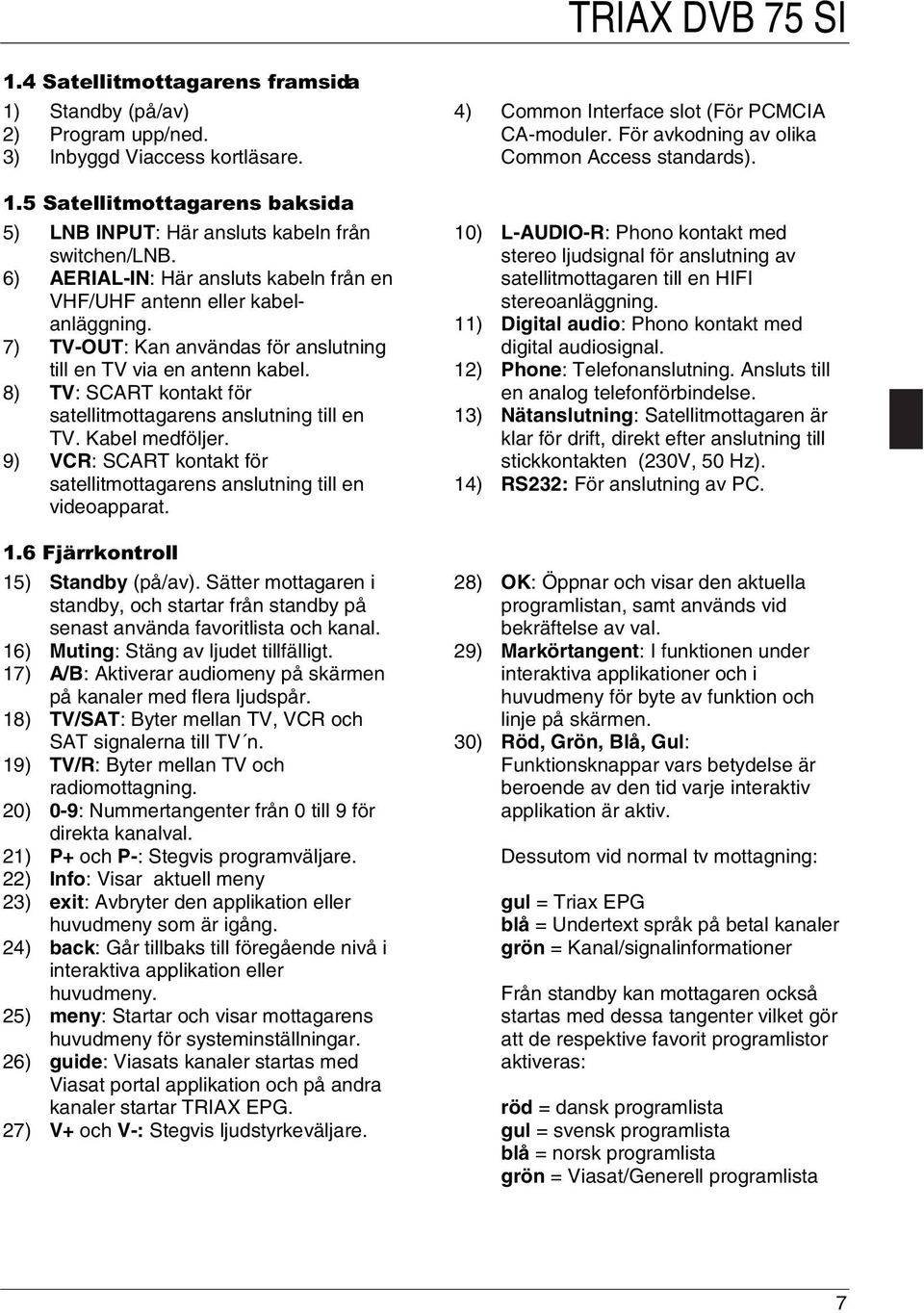 8) TV: SCART kontakt för satellitmottagarens anslutning till en TV. Kabel medföljer. 9) VCR: SCART kontakt för satellitmottagarens anslutning till en videoapparat. )MlUUNRQWUROO 15) Standby (på/av).