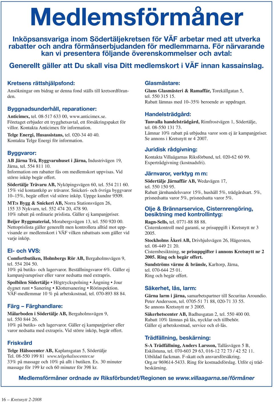 Kretsens rättshjälpsfond: Ansökningar om bidrag ur denna fond ställs till kretsordföranden. Byggnadsunderhåll, reparationer: Anticimex, tel. 08-517 633 00, www.anticimex.se. Företaget erbjuder ett trygghetsavtal, ett försäkringspaket för villor.