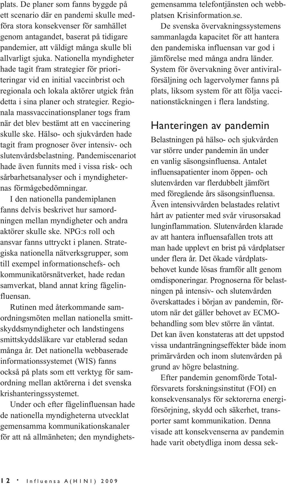 sjuka. Nationella myndigheter hade tagit fram strategier för prioriteringar vid en initial vaccinbrist och regionala och lokala aktörer utgick från detta i sina planer och strategier.