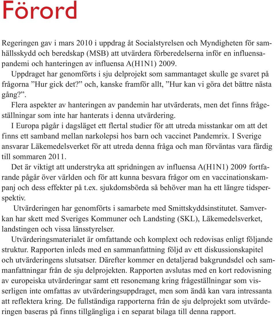 . Flera aspekter av hanteringen av pandemin har utvärderats, men det finns frågeställningar som inte har hanterats i denna utvärdering.