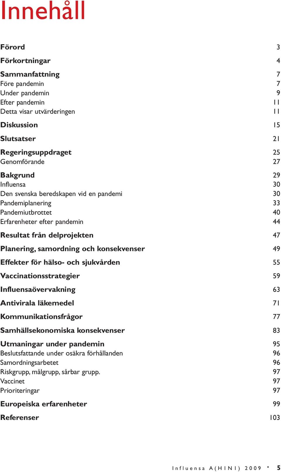 konsekvenser 49 Effekter för hälso- och sjukvården 55 Vaccinationsstrategier 59 Influensaövervakning 63 Antivirala läkemedel 71 Kommunikationsfrågor 77 Samhällsekonomiska konsekvenser 83 Utmaningar