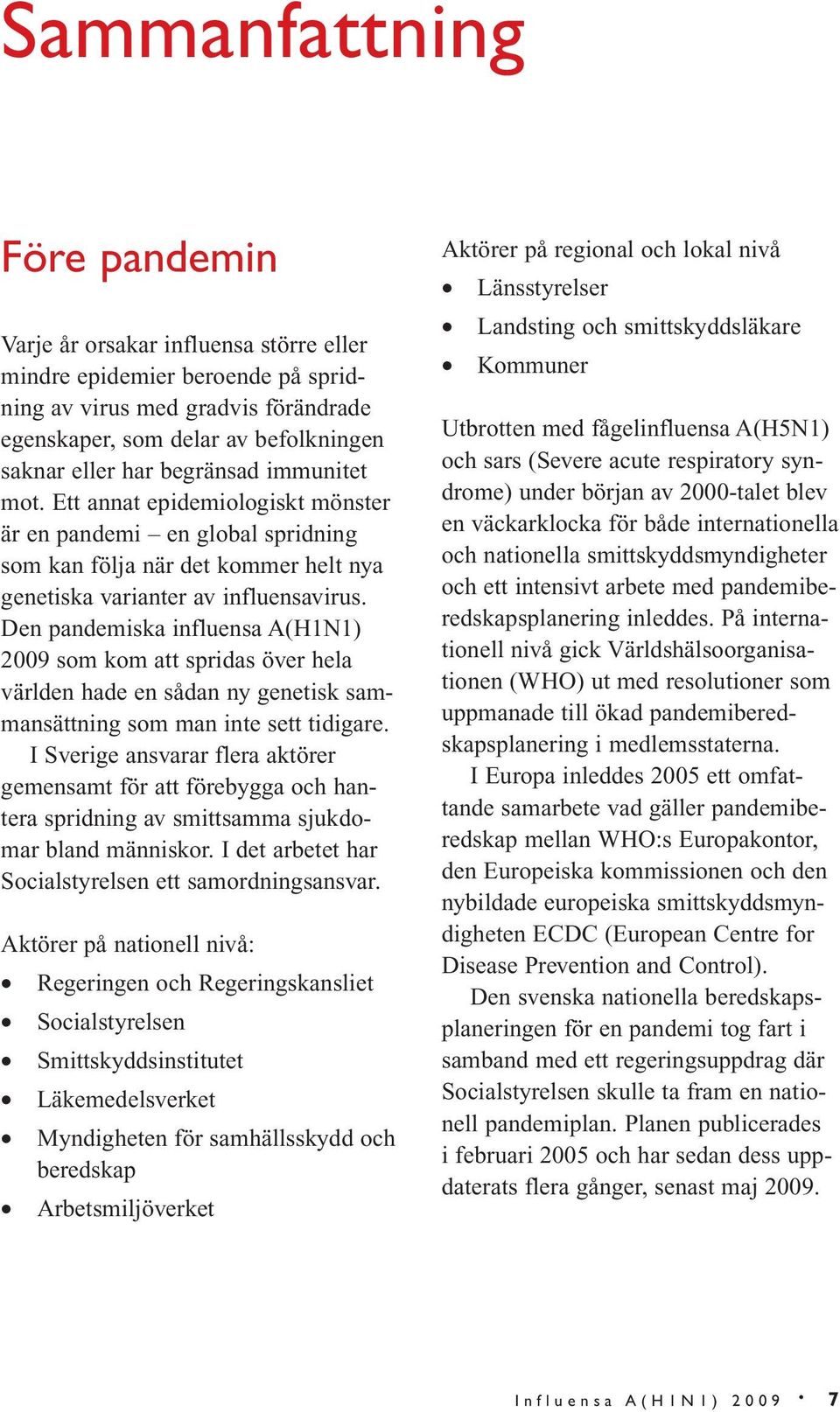 Den pandemiska influensa A(H1N1) 2009 som kom att spridas över hela världen hade en sådan ny genetisk sammansättning som man inte sett tidigare.