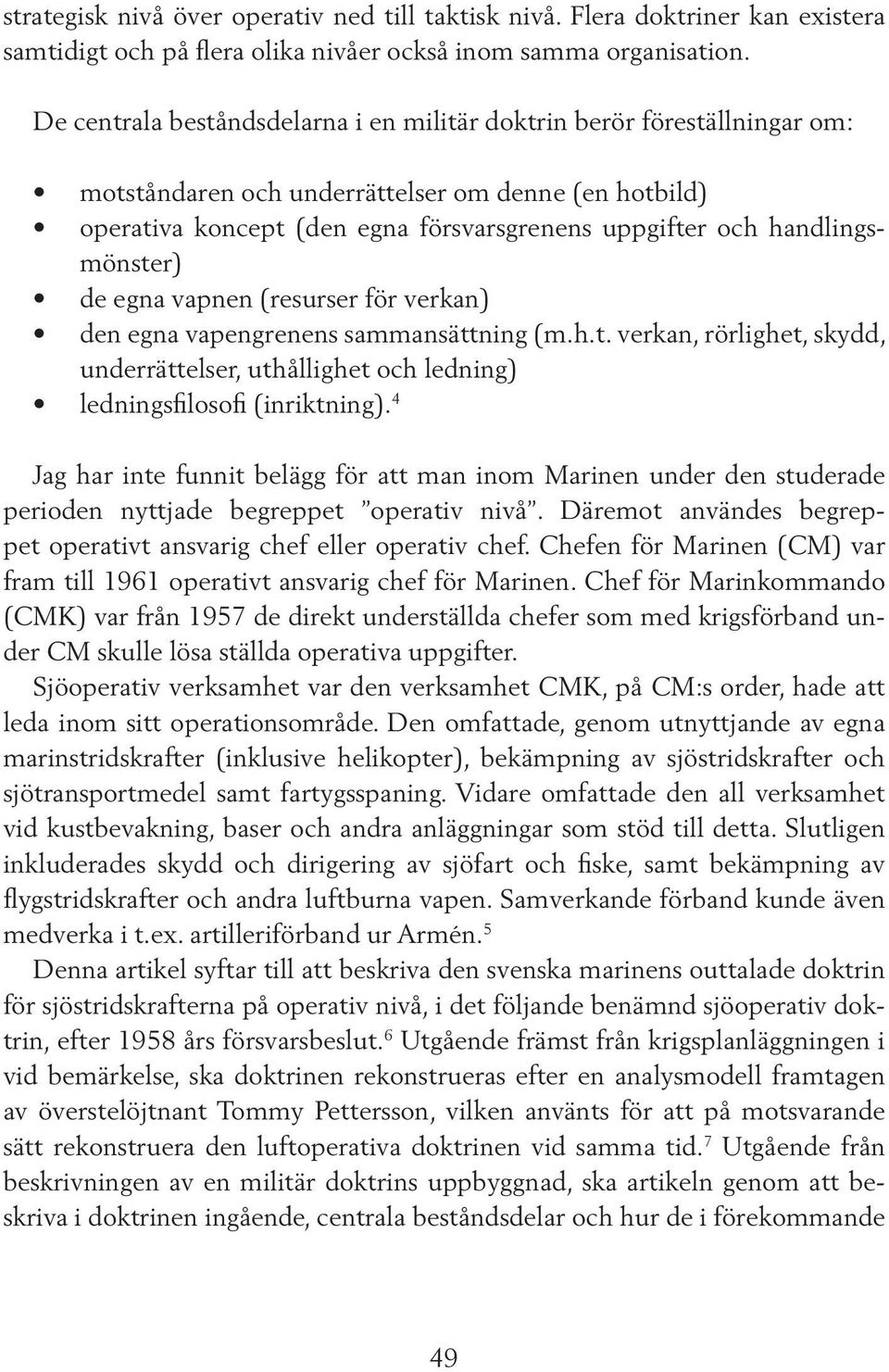 handlingsmönster) de egna vapnen (resurser för verkan) den egna vapengrenens sammansättning (m.h.t. verkan, rörlighet, skydd, underrättelser, uthållighet och ledning) 4 ledningsfilosofi (inriktning).