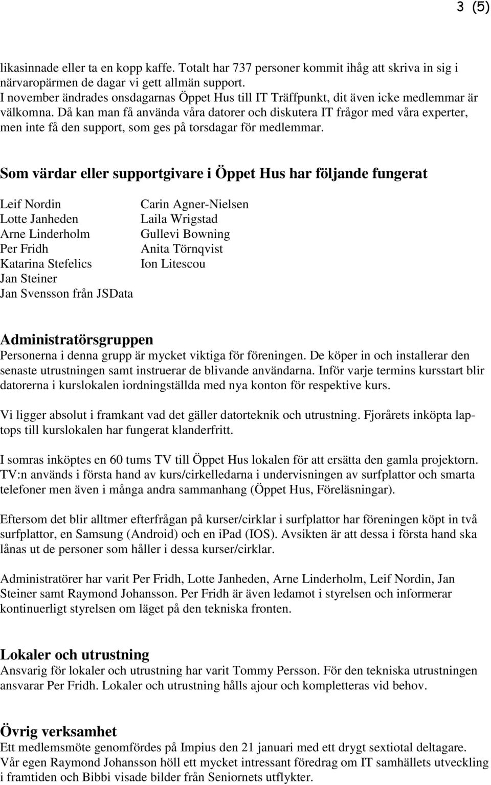 Då kan man få använda våra datorer och diskutera IT frågor med våra experter, men inte få den support, som ges på torsdagar för medlemmar.