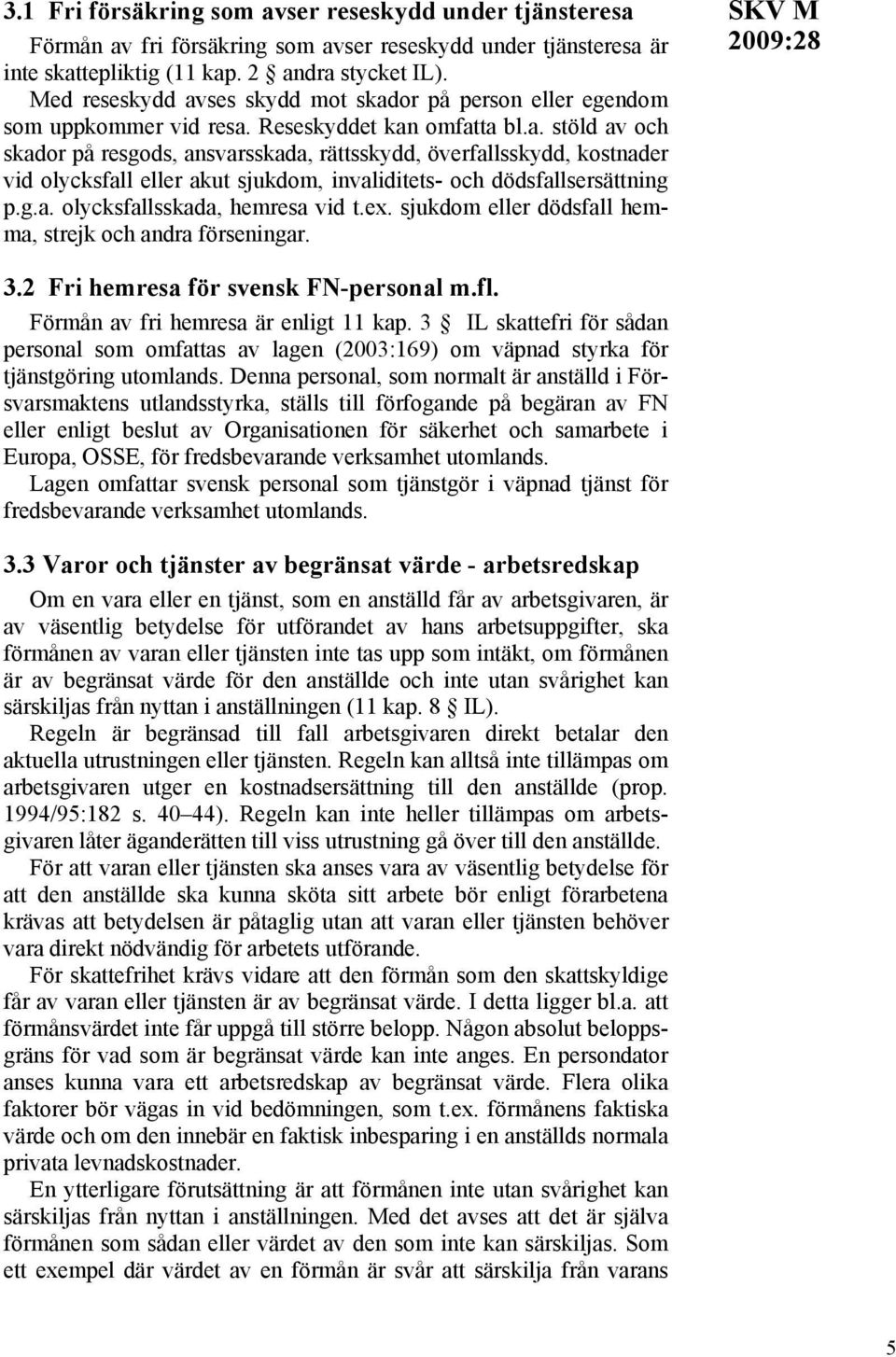 g.a. olycksfallsskada, hemresa vid t.ex. sjukdom eller dödsfall hemma, strejk och andra förseningar. 3.2 Fri hemresa för svensk FN-personal m.fl. Förmån av fri hemresa är enligt 11 kap.