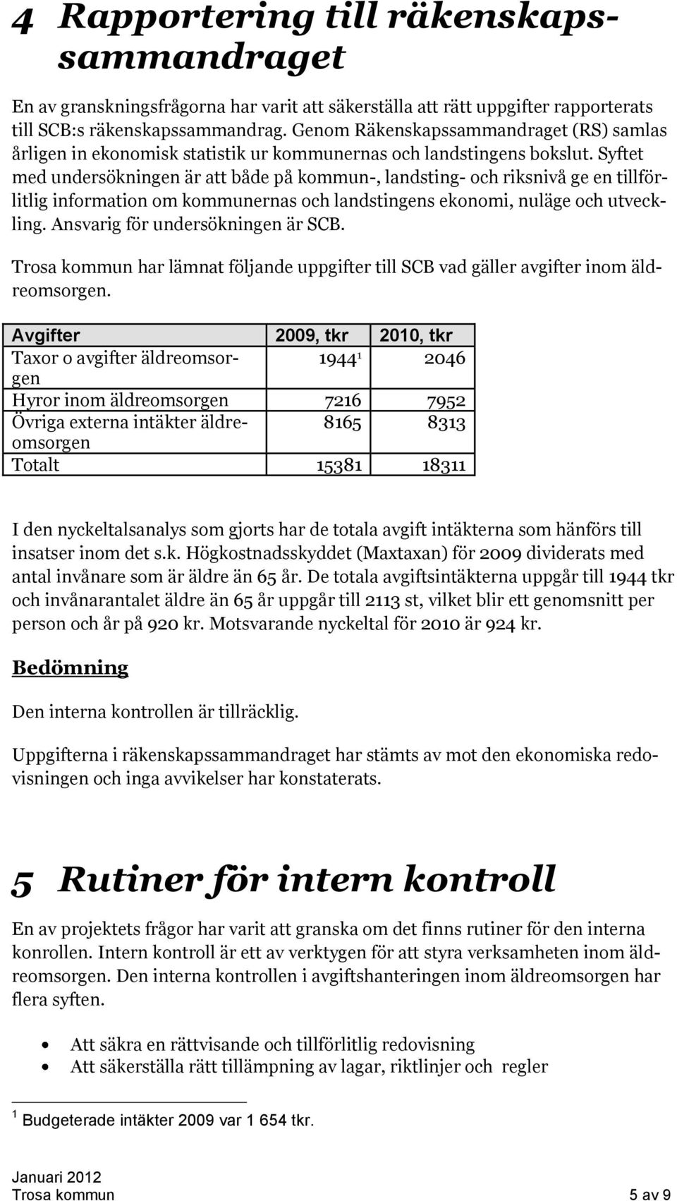 Syftet med undersökningen är att både på kommun-, landsting- och riksnivå ge en tillförlitlig information om kommunernas och landstingens ekonomi, nuläge och utveckling.