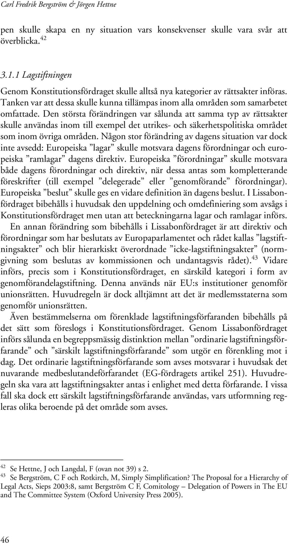 Den största förändringen var sålunda att samma typ av rättsakter skulle användas inom till exempel det utrikes- och säkerhetspolitiska området som inom övriga områden.
