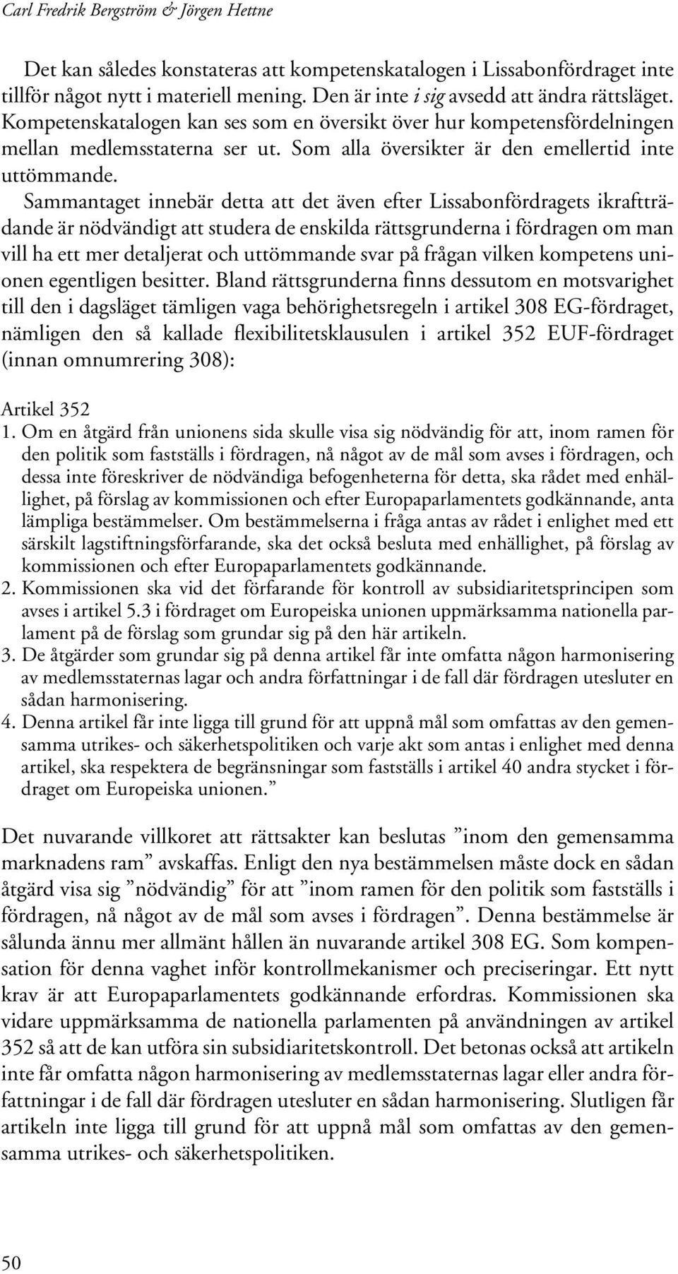 Sammantaget innebär detta att det även efter Lissabonfördragets ikraftträdande är nödvändigt att studera de enskilda rättsgrunderna i fördragen om man vill ha ett mer detaljerat och uttömmande svar