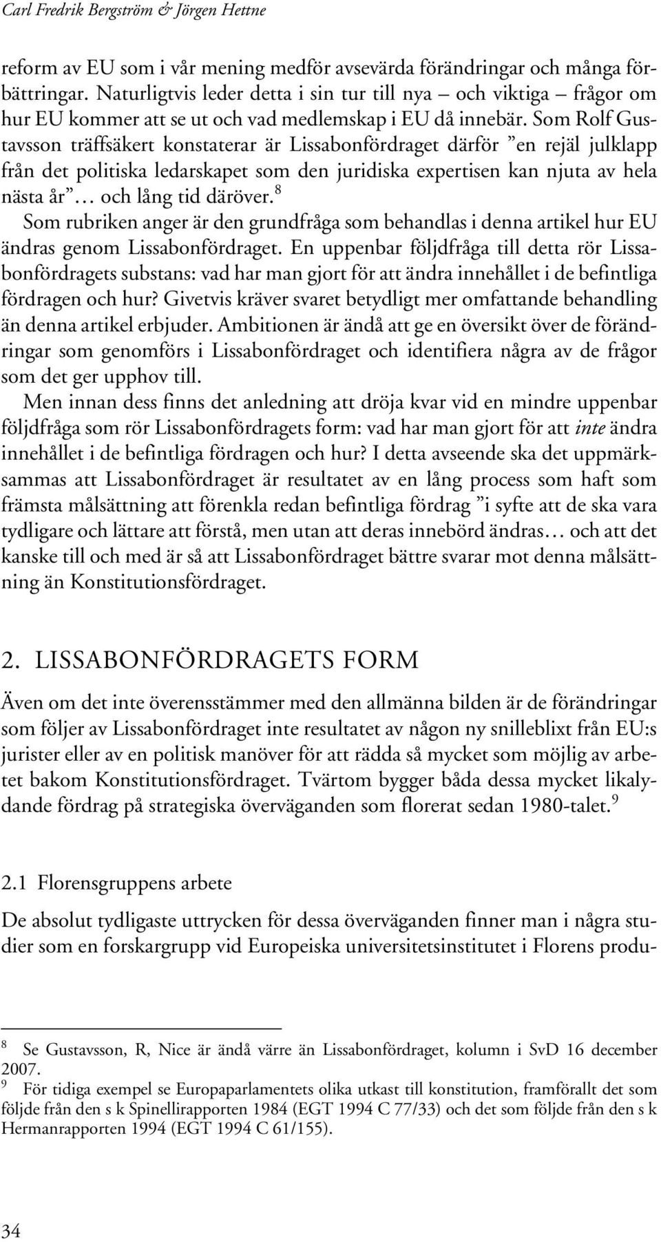 Som Rolf Gustavsson träffsäkert konstaterar är Lissabonfördraget därför en rejäl julklapp från det politiska ledarskapet som den juridiska expertisen kan njuta av hela nästa år och lång tid däröver.