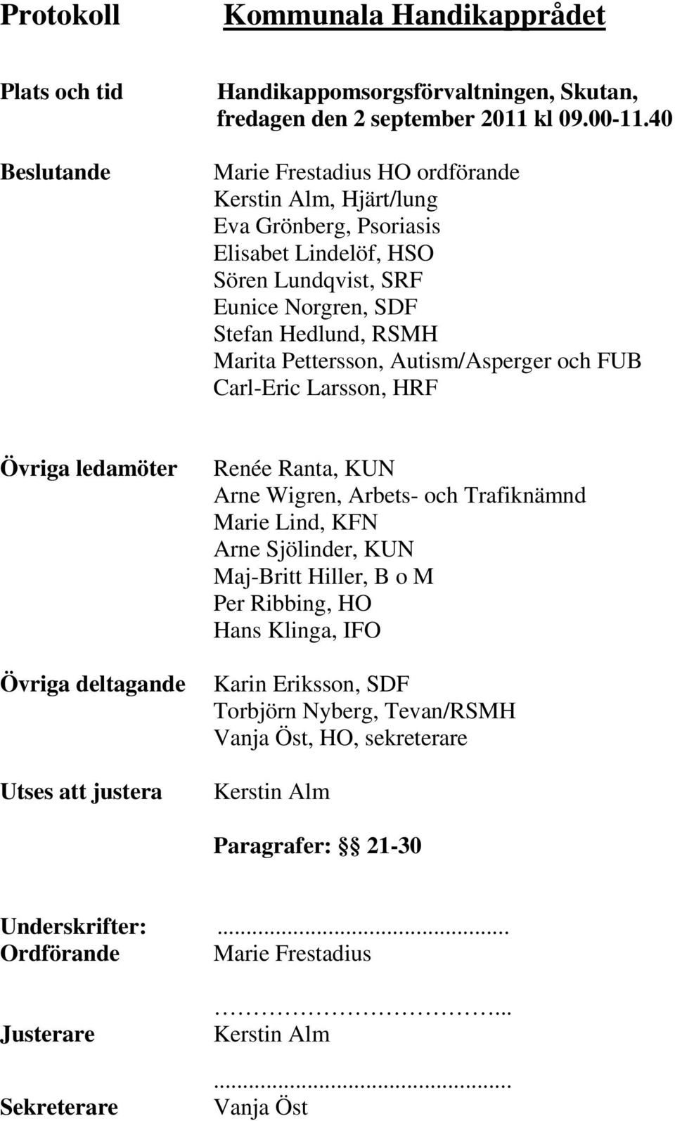 Autism/Asperger och FUB Carl-Eric Larsson, HRF Övriga ledamöter Övriga deltagande Utses att justera Renée Ranta, KUN Arne Wigren, Arbets- och Trafiknämnd Marie Lind, KFN Arne Sjölinder, KUN