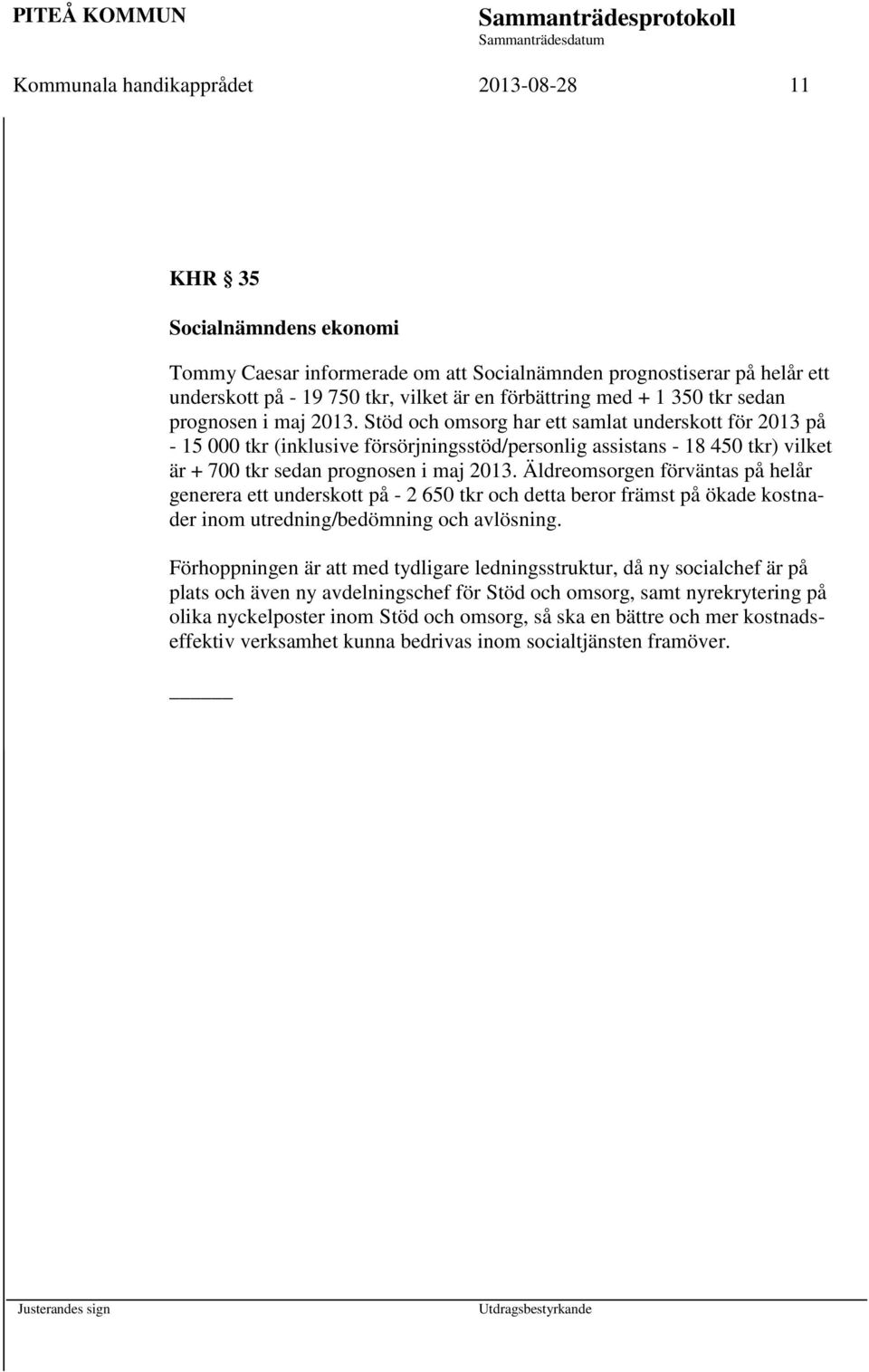 Stöd och omsorg har ett samlat underskott för 2013 på - 15 000 tkr (inklusive försörjningsstöd/personlig assistans - 18 450 tkr) vilket är + 700 tkr sedan prognosen i maj 2013.