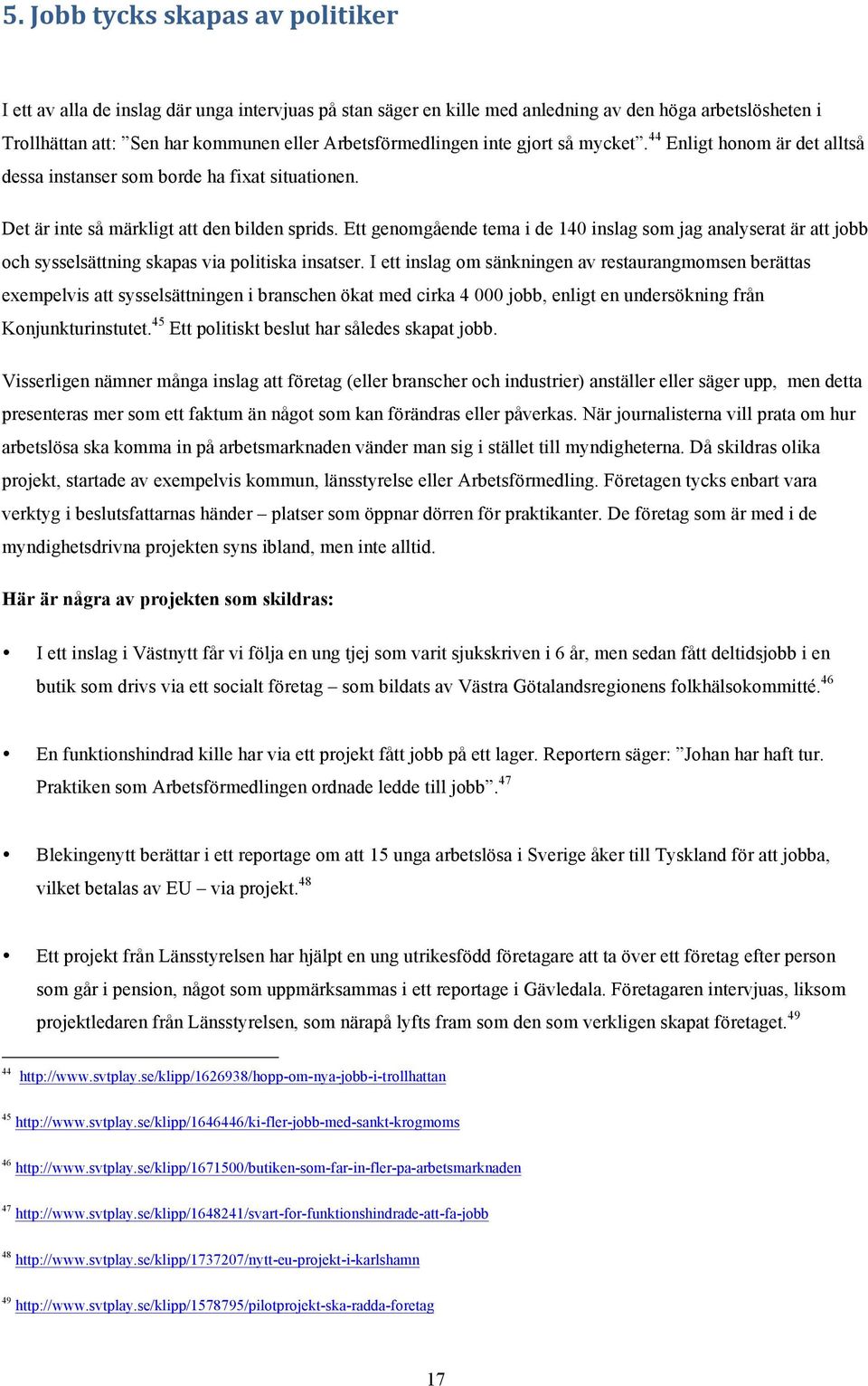 Ett genomgående tema i de 140 inslag som jag analyserat är att jobb och sysselsättning skapas via politiska insatser.