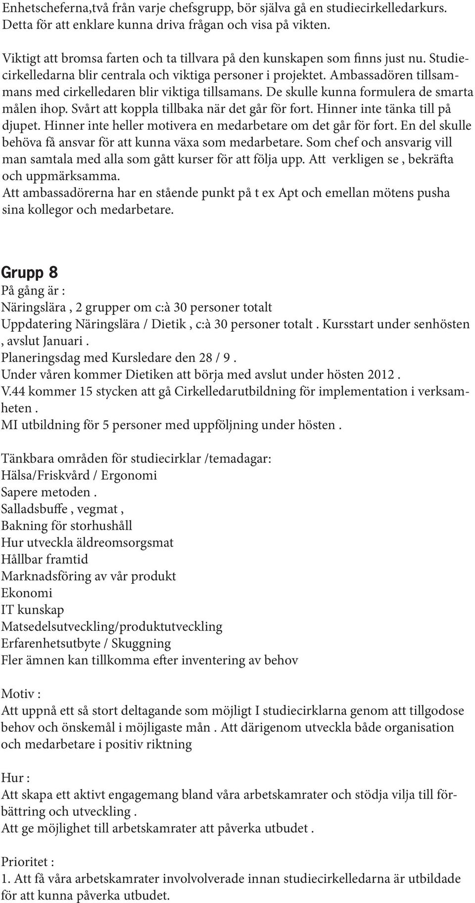 Ambassadören tillsammans med cirkelledaren blir viktiga tillsamans. De skulle kunna formulera de smarta målen ihop. Svårt att koppla tillbaka när det går för fort. Hinner inte tänka till på djupet.