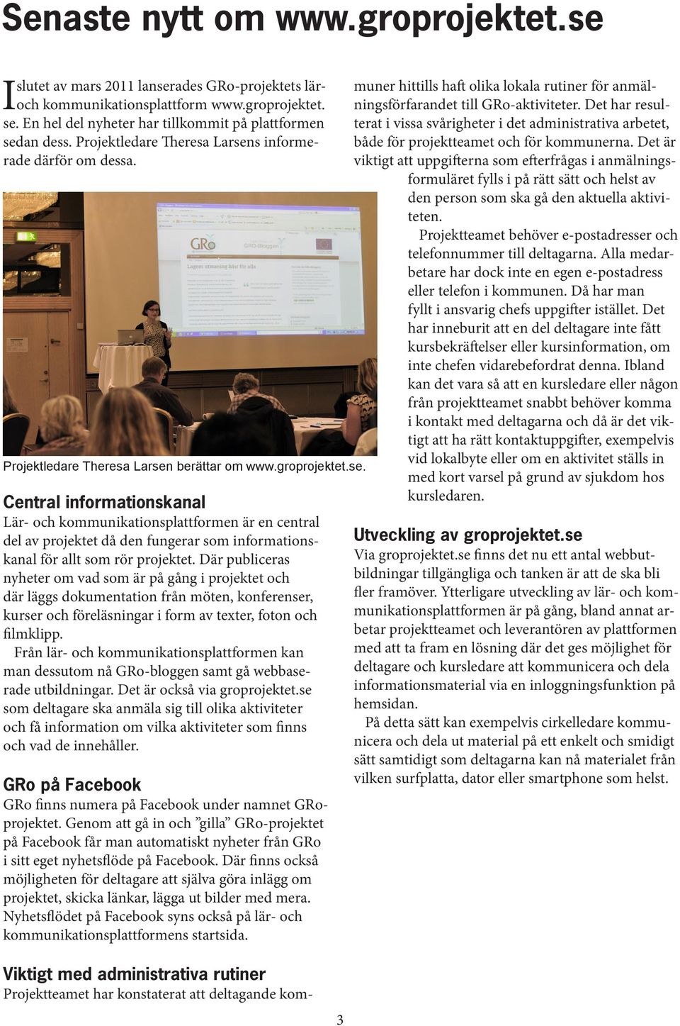 Där publiceras nyheter om vad som är på gång i projektet och där läggs dokumentation från möten, konferenser, kurser och föreläsningar i form av texter, foton och filmklipp.