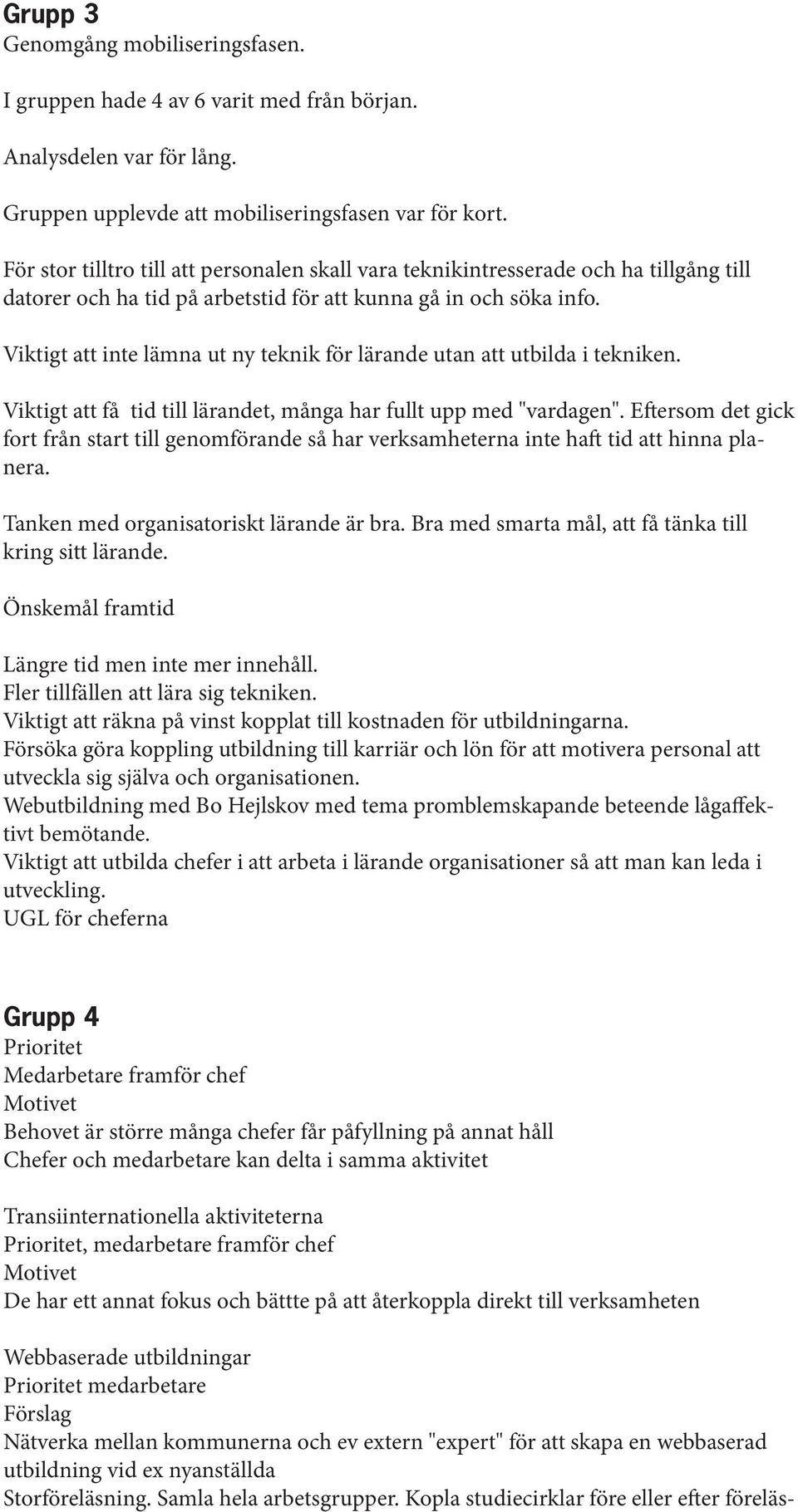 Viktigt att inte lämna ut ny teknik för lärande utan att utbilda i tekniken. Viktigt att få tid till lärandet, många har fullt upp med "vardagen".