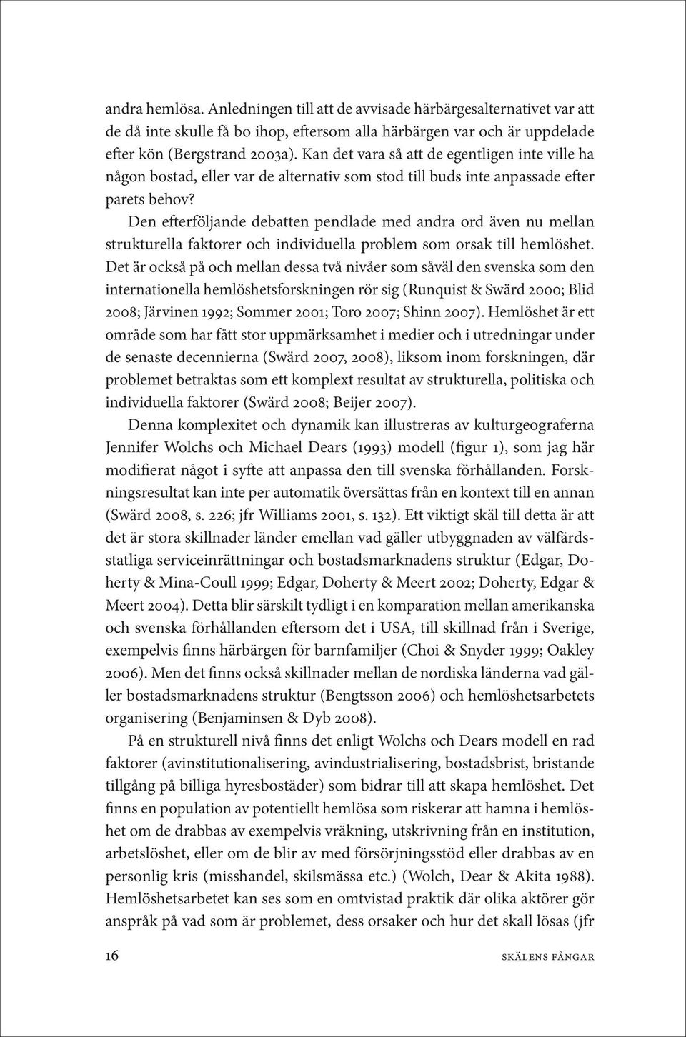 Den efterföljande debatten pendlade med andra ord även nu mellan strukturella faktorer och individuella problem som orsak till hemlöshet.