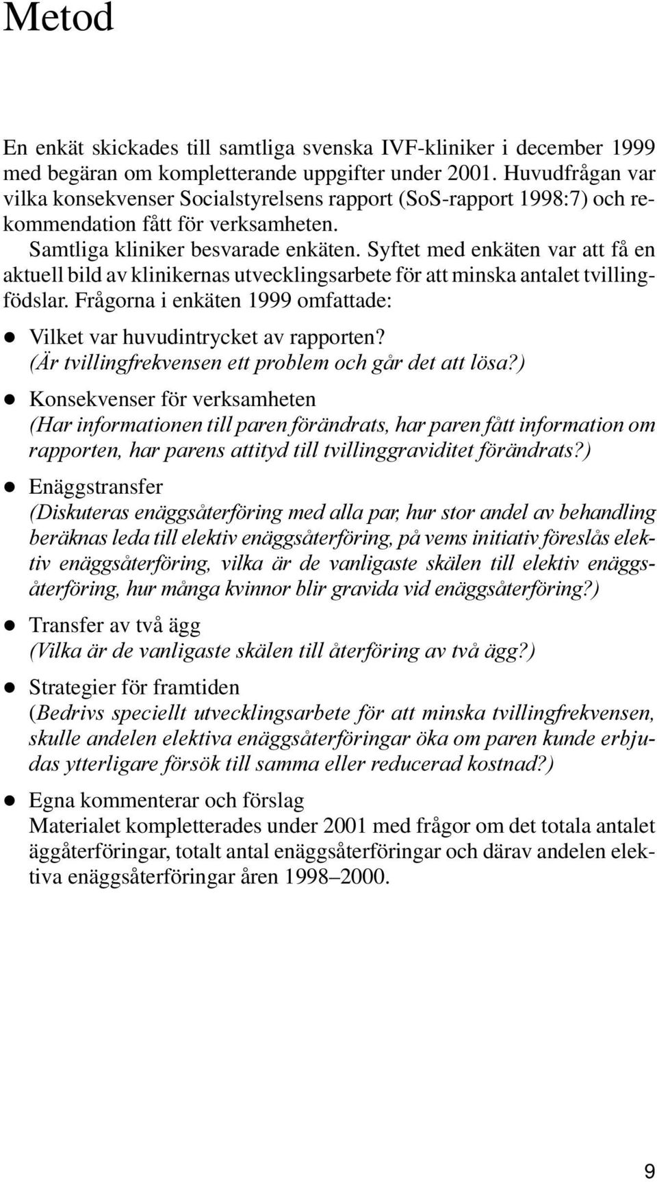 Syftet med enkäten var att få en aktuell bild av klinikernas utvecklingsarbete för att minska antalet tvillingfödslar. Frågorna i enkäten 1999 omfattade: Vilket var huvudintrycket av rapporten?