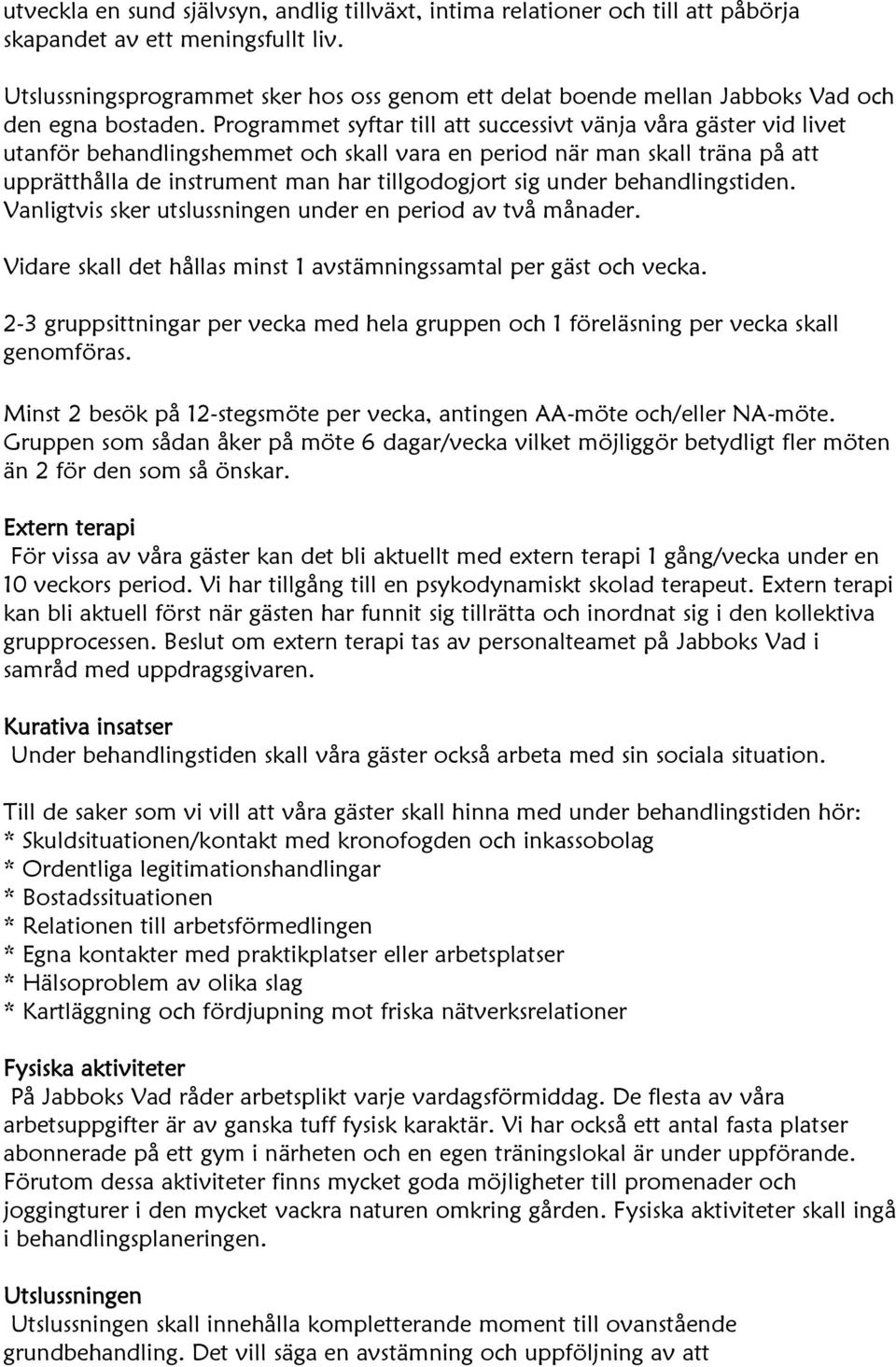 Programmet syftar till att successivt vänja våra gäster vid livet utanför behandlingshemmet och skall vara en period när man skall träna på att upprätthålla de instrument man har tillgodogjort sig