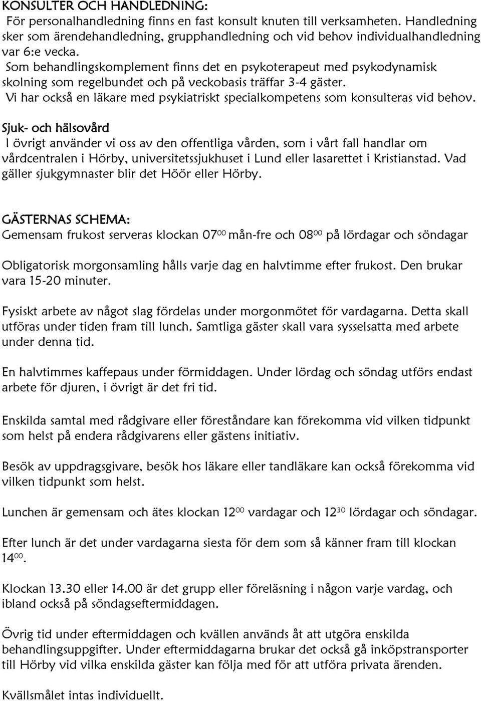 Som behandlingskomplement finns det en psykoterapeut med psykodynamisk skolning som regelbundet och på veckobasis träffar 3-4 gäster.