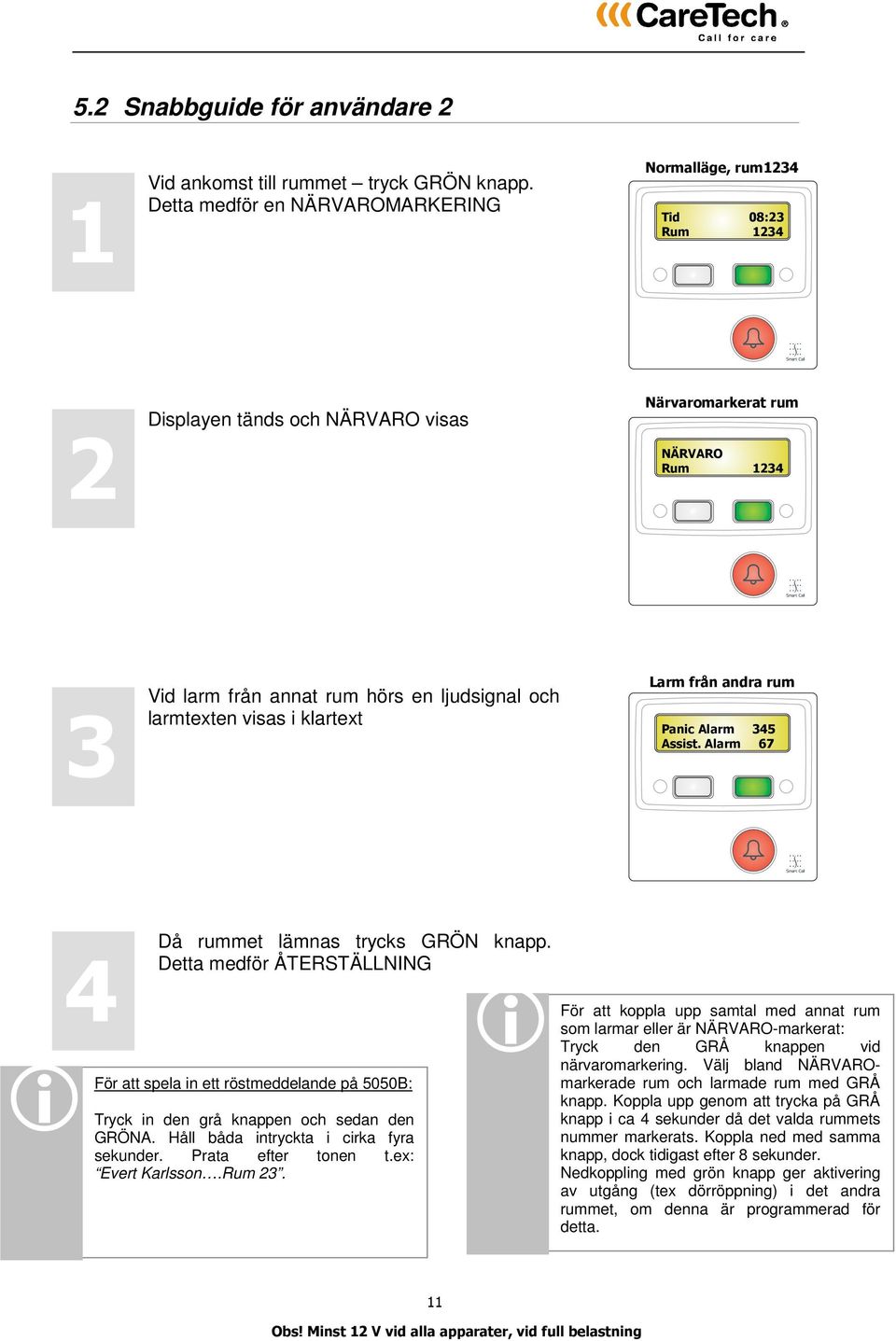 larmtexten visas i klartext Larm från andra rum Panic Alarm 345 Assist. Alarm 67 i 4 Då rummet lämnas trycks GRÖN knapp.