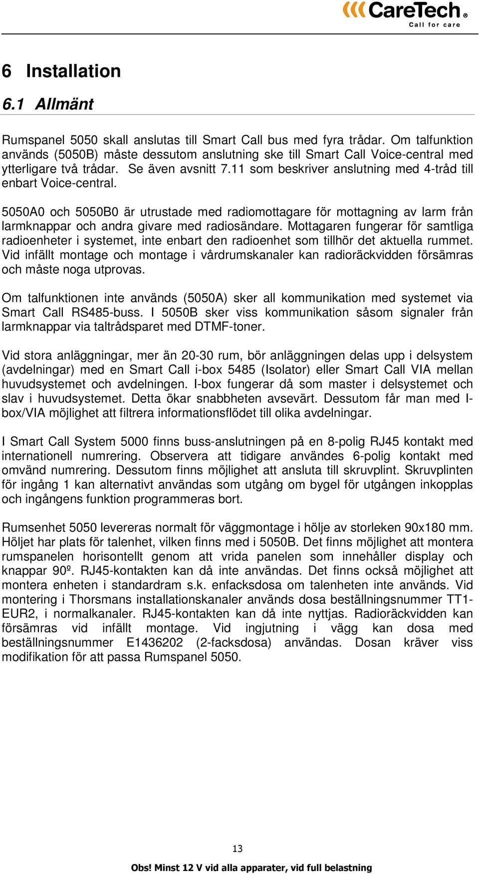 11 som beskriver anslutning med 4-tråd till enbart Voice-central. 5050A0 och 5050B0 är utrustade med radiomottagare för mottagning av larm från larmknappar och andra givare med radiosändare.