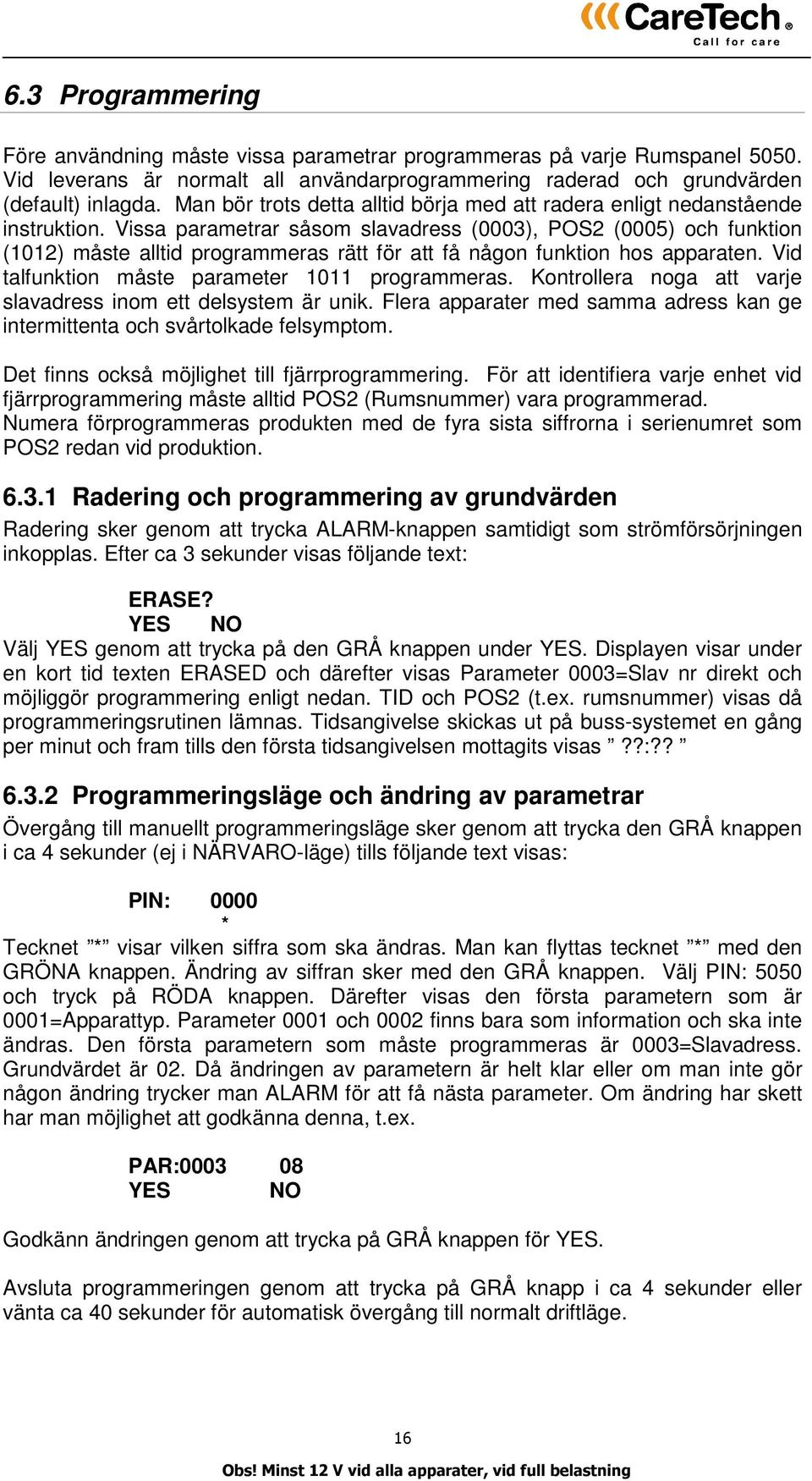 Vissa parametrar såsom slavadress (0003), POS2 (0005) och funktion (1012) måste alltid programmeras rätt för att få någon funktion hos apparaten. Vid talfunktion måste parameter 1011 programmeras.