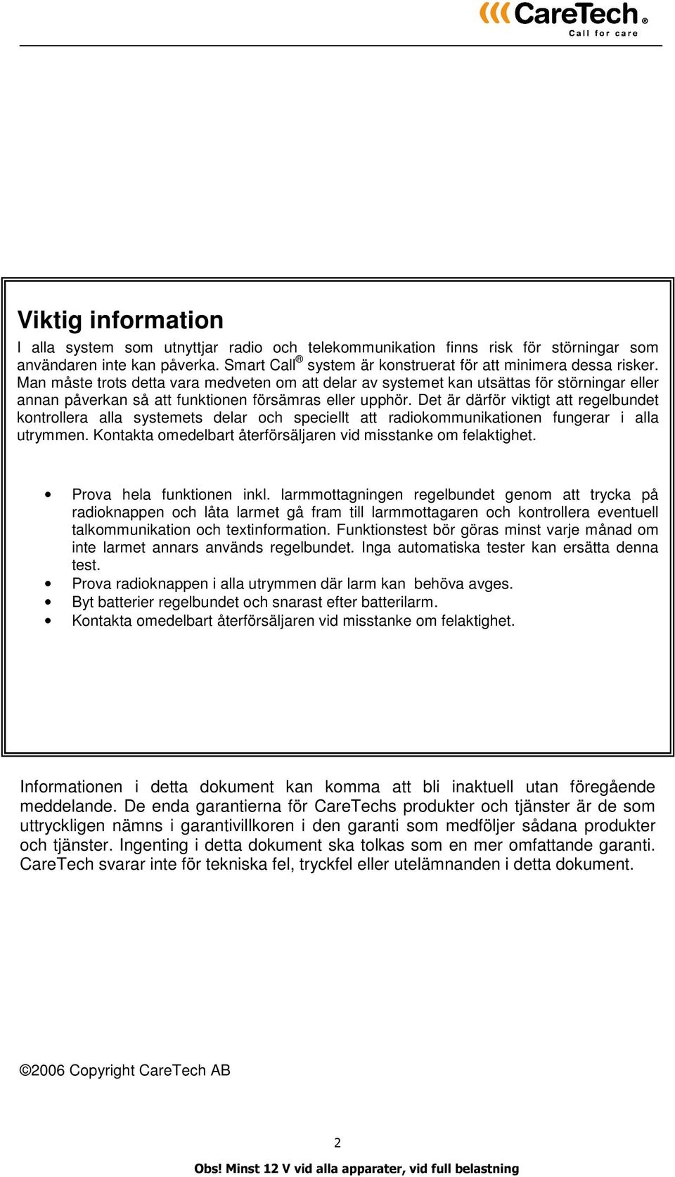 Det är därför viktigt att regelbundet kontrollera alla systemets delar och speciellt att radiokommunikationen fungerar i alla utrymmen.