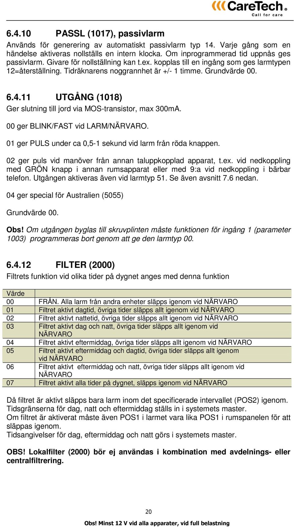 11 UTGÅNG (1018) Ger slutning till jord via MOS-transistor, max 300mA. 00 ger BLINK/FAST vid LARM/NÄRVARO. 01 ger PULS under ca 0,5-1 sekund vid larm från röda knappen.