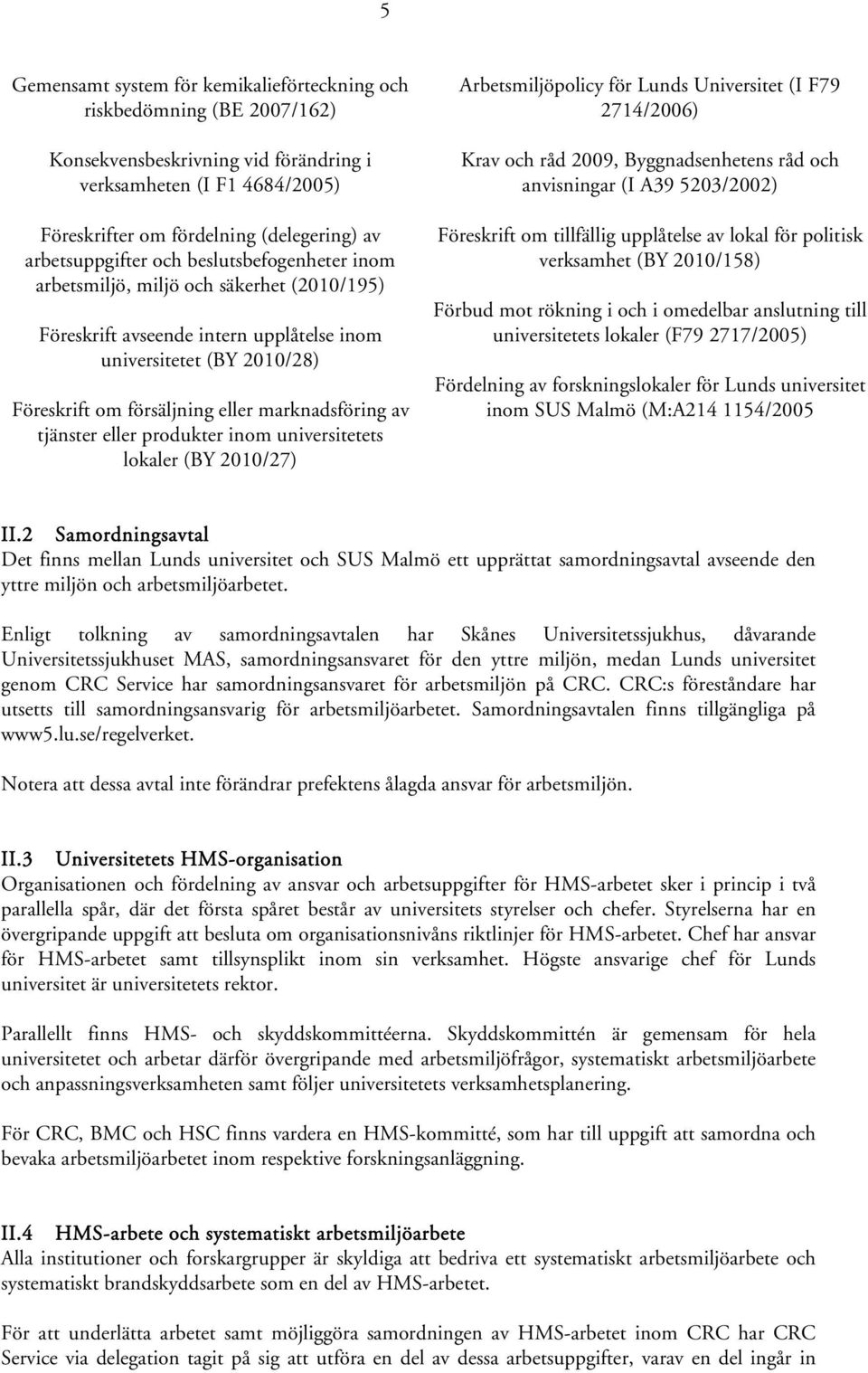 marknadsföring av tjänster eller produkter inom universitetets lokaler (BY 2010/27) Arbetsmiljöpolicy för Lunds Universitet (I F79 2714/2006) Krav och råd 2009, Byggnadsenhetens råd och anvisningar