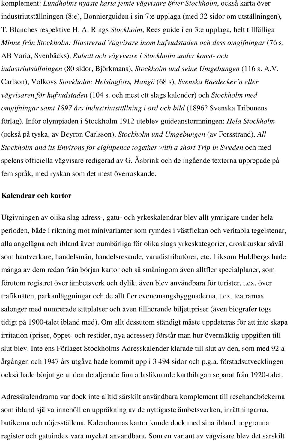 AB Varia, Svenbäcks), Rabatt och vägvisare i Stockholm under konst- och industriutsällningen (80 sidor, Björkmans), Stockholm und seine Umgebungen (116 s. A.V. Carlson), Volkovs Stockholm: Helsingfors, Hangö (68 s), Svenska Baedecker n eller vägvisaren för hufvudstaden (104 s.