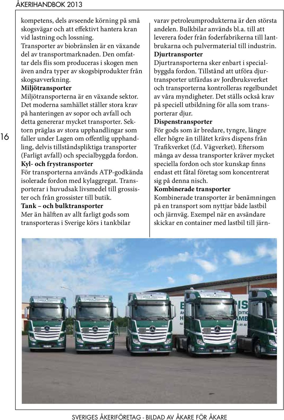 Det ställs också krav på speciell utbildning för alla som transporterar djur. Dispenstransporter För gods som är bredare, tyngre, längre eller högre än tillåtet krävs dispens från Trafikverket (f.d. Vägverket).