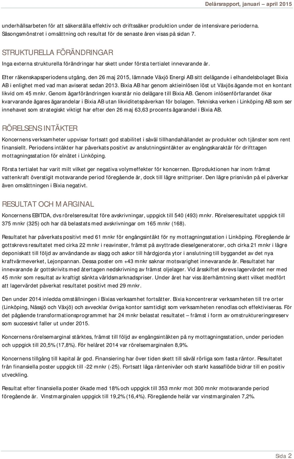 Efter räkenskapsperiodens utgång, den 26 maj 2015, lämnade Växjö Energi AB sitt delägande i elhandelsbolaget Bixia AB i enlighet med vad man aviserat sedan 2013.