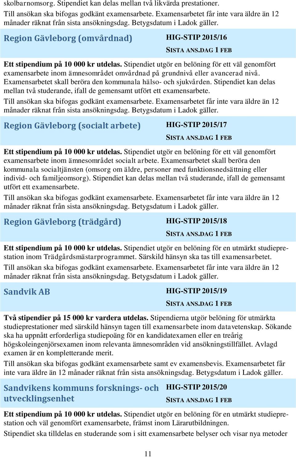 Stipendiet kan delas mellan två studerande, ifall de gemensamt utfört ett examensarbete. Region Gävleborg (socialt arbete) HIG-STIP 2015/17 Ett stipendium på 10 000 kr utdelas.