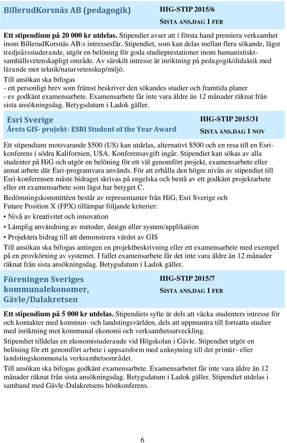 Av särskilt intresse är inriktning på pedagogik/didaktik med lärande mot teknik/naturvetenskap/miljö.