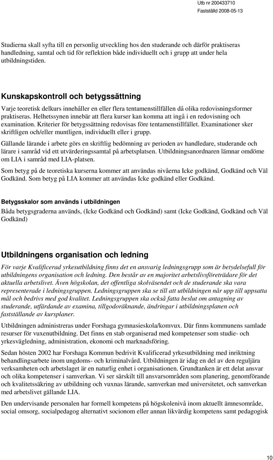 Helhetssynen innebär att flera kurser kan komma att ingå i en redovisning och examination. Kriterier för betygssättning redovisas före tentamenstillfället.