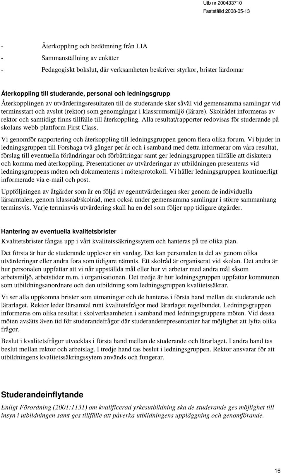 Skolrådet informeras av rektor och samtidigt finns tillfälle till återkoppling. Alla resultat/rapporter redovisas för studerande på skolans webb-plattform First Class.