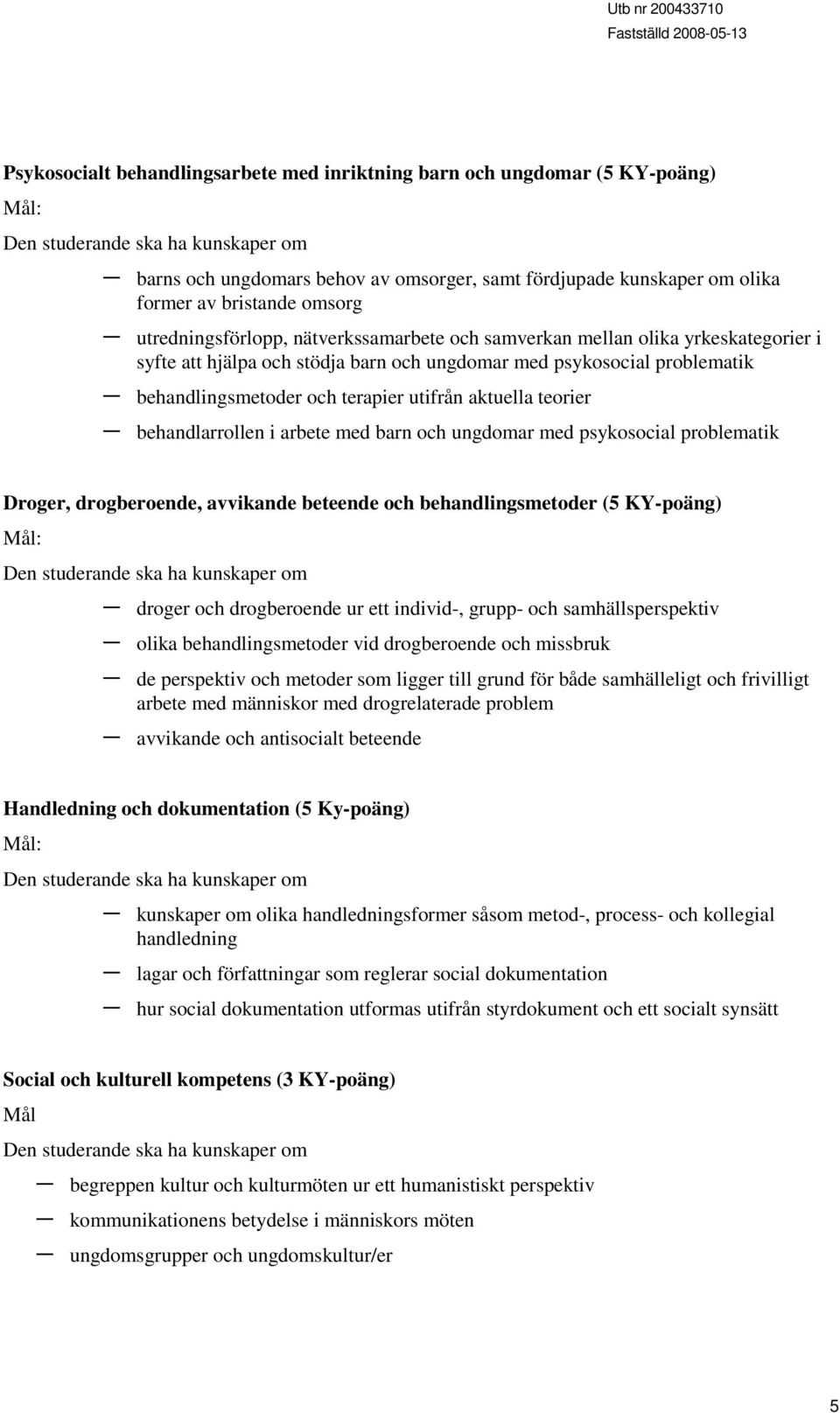 terapier utifrån aktuella teorier behandlarrollen i arbete med barn och ungdomar med psykosocial problematik Droger, drogberoende, avvikande beteende och behandlingsmetoder (5 KY-poäng) Mål: Den