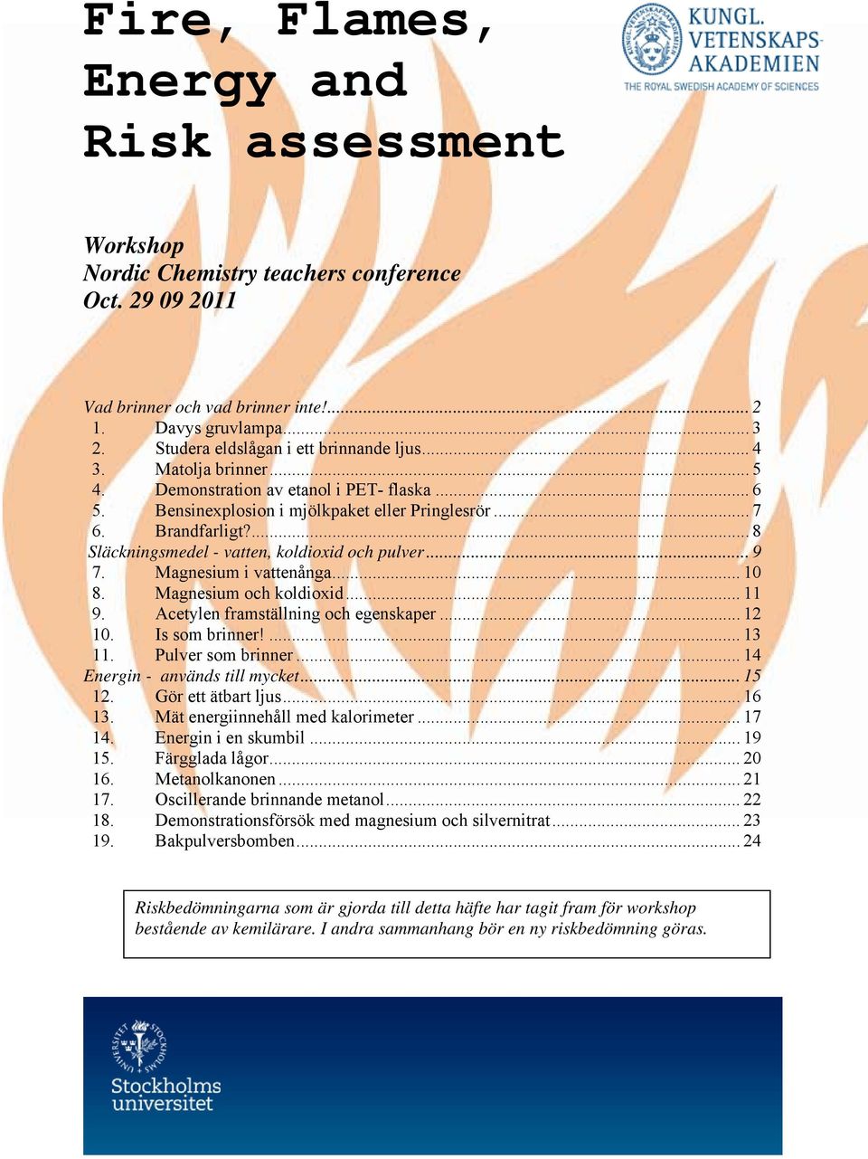 ... 8 Släckningsmedel - vatten, koldioxid och pulver... 9 7. Magnesium i vattenånga... 10 8. Magnesium och koldioxid... 11 9. Acetylen framställning och egenskaper... 12 10. Is som brinner!... 13 11.