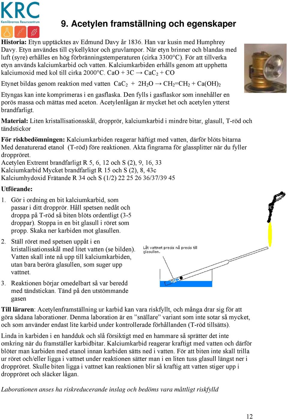 Kalciumkarbiden erhålls genom att upphetta kalciumoxid med kol till cirka 2000 C.