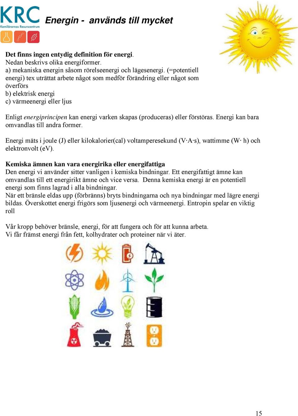 (produceras) eller förstöras. Energi kan bara omvandlas till andra former. Energi mäts i joule (J) eller kilokalorier(cal) voltamperesekund (V A s), wattimme (W h) och elektronvolt (ev).